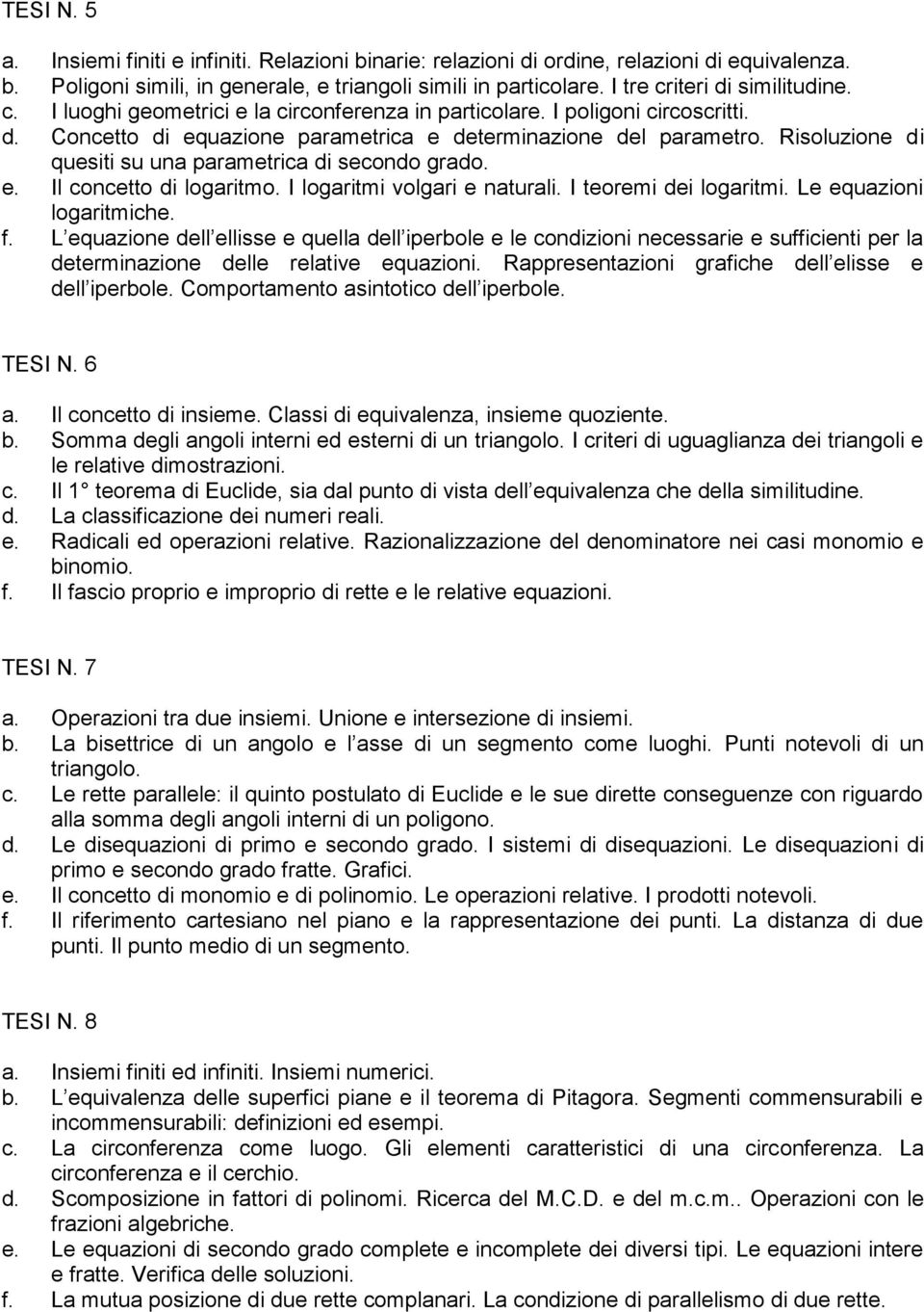 Risoluzione di quesiti su una parametrica di secondo grado. e. Il concetto di logaritmo. I logaritmi volgari e naturali. I teoremi dei logaritmi. Le equazioni logaritmiche. f.