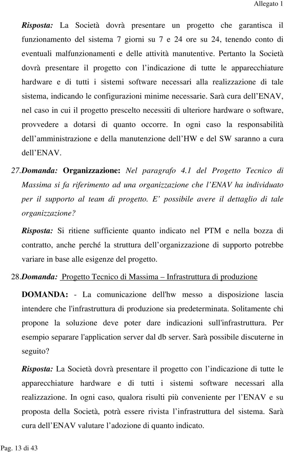 configurazioni minime necessarie. Sarà cura dell ENAV, nel caso in cui il progetto prescelto necessiti di ulteriore hardware o software, provvedere a dotarsi di quanto occorre.