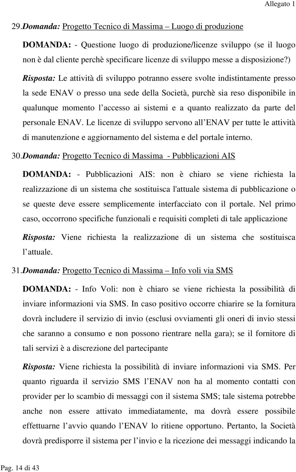 ) Risposta: Le attività di sviluppo potranno essere svolte indistintamente presso la sede ENAV o presso una sede della Società, purchè sia reso disponibile in qualunque momento l accesso ai sistemi e