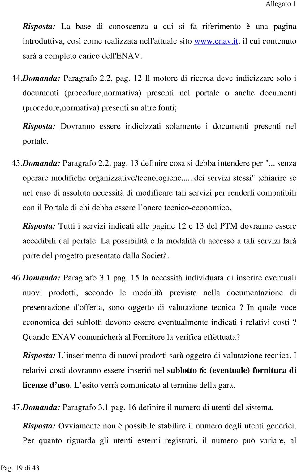 12 Il motore di ricerca deve indicizzare solo i documenti (procedure,normativa) presenti nel portale o anche documenti (procedure,normativa) presenti su altre fonti; Risposta: Dovranno essere