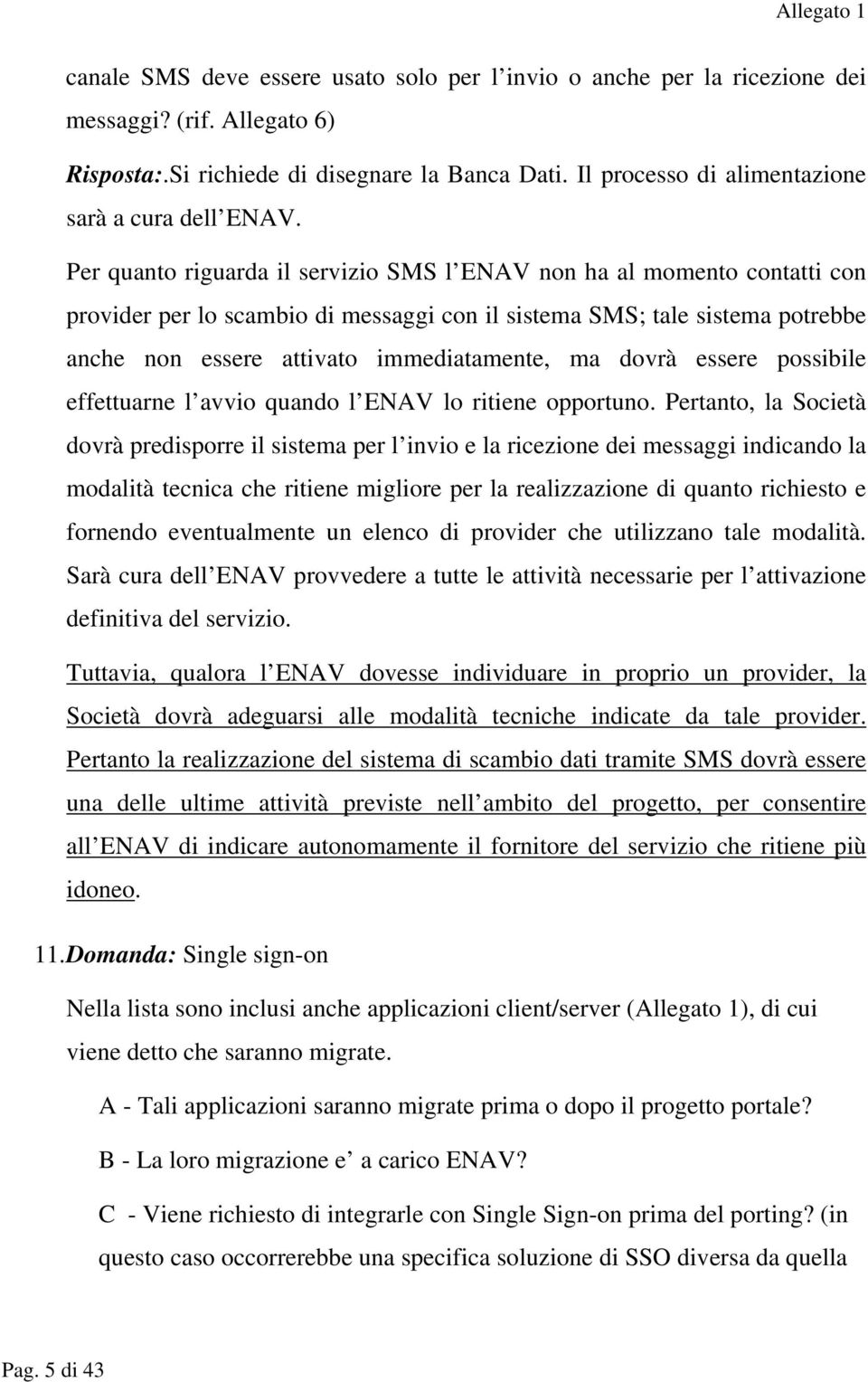 Per quanto riguarda il servizio SMS l ENAV non ha al momento contatti con provider per lo scambio di messaggi con il sistema SMS; tale sistema potrebbe anche non essere attivato immediatamente, ma