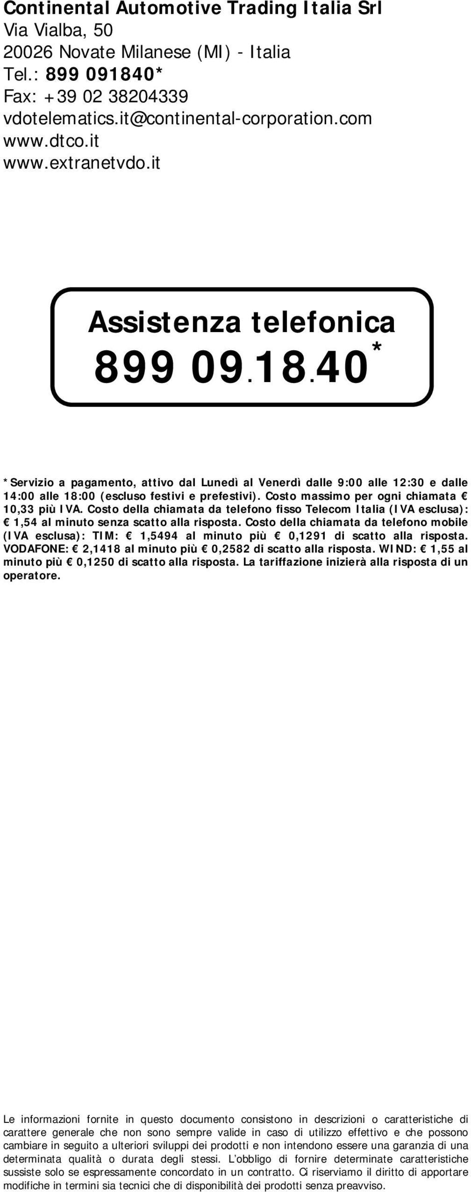 Costo massimo per ogni chiamata 10,33 più IVA. Costo della chiamata da telefono fisso Telecom Italia (IVA esclusa): 1,54 al minuto senza scatto alla risposta.