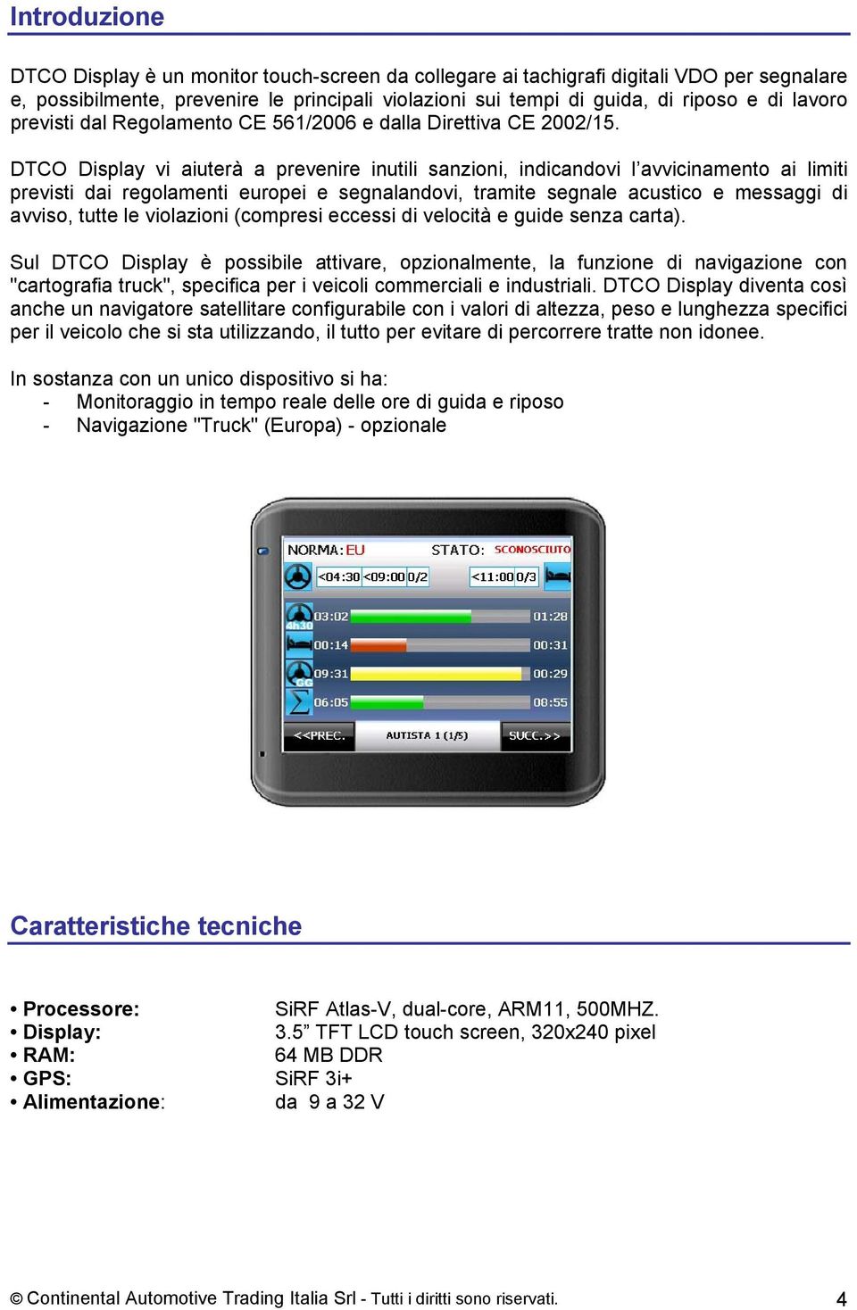 DTCO Display vi aiuterà a prevenire inutili sanzioni, indicandovi l avvicinamento ai limiti previsti dai regolamenti europei e segnalandovi, tramite segnale acustico e messaggi di avviso, tutte le