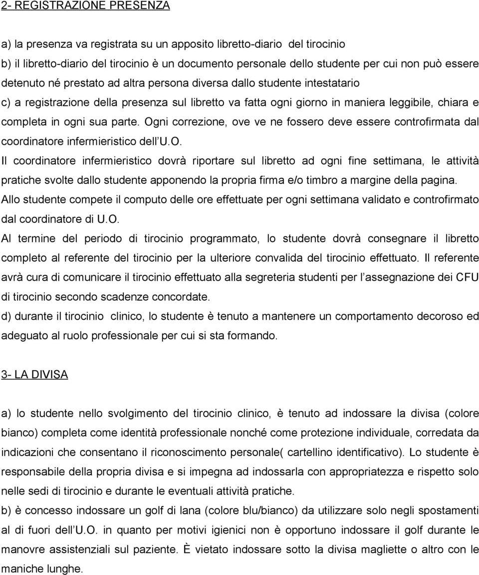 Ogni correzione, ove ve ne fossero deve essere controfirmata dal coordinatore infermieristico dell U.O. Il coordinatore infermieristico dovrà riportare sul libretto ad ogni fine settimana, le attività pratiche svolte dallo studente apponendo la propria firma e/o timbro a margine della pagina.