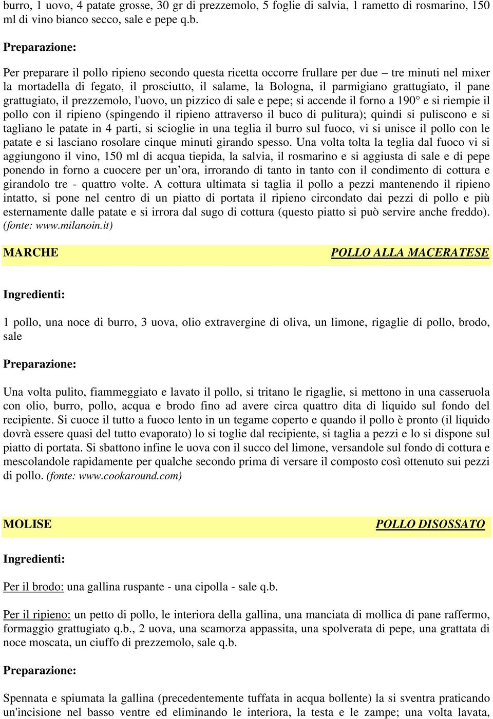 e pepe; si accende il forno a 190 e si riempie il pollo con il ripieno (spingendo il ripieno attraverso il buco di pulitura); quindi si puliscono e si tagliano le patate in 4 parti, si scioglie in