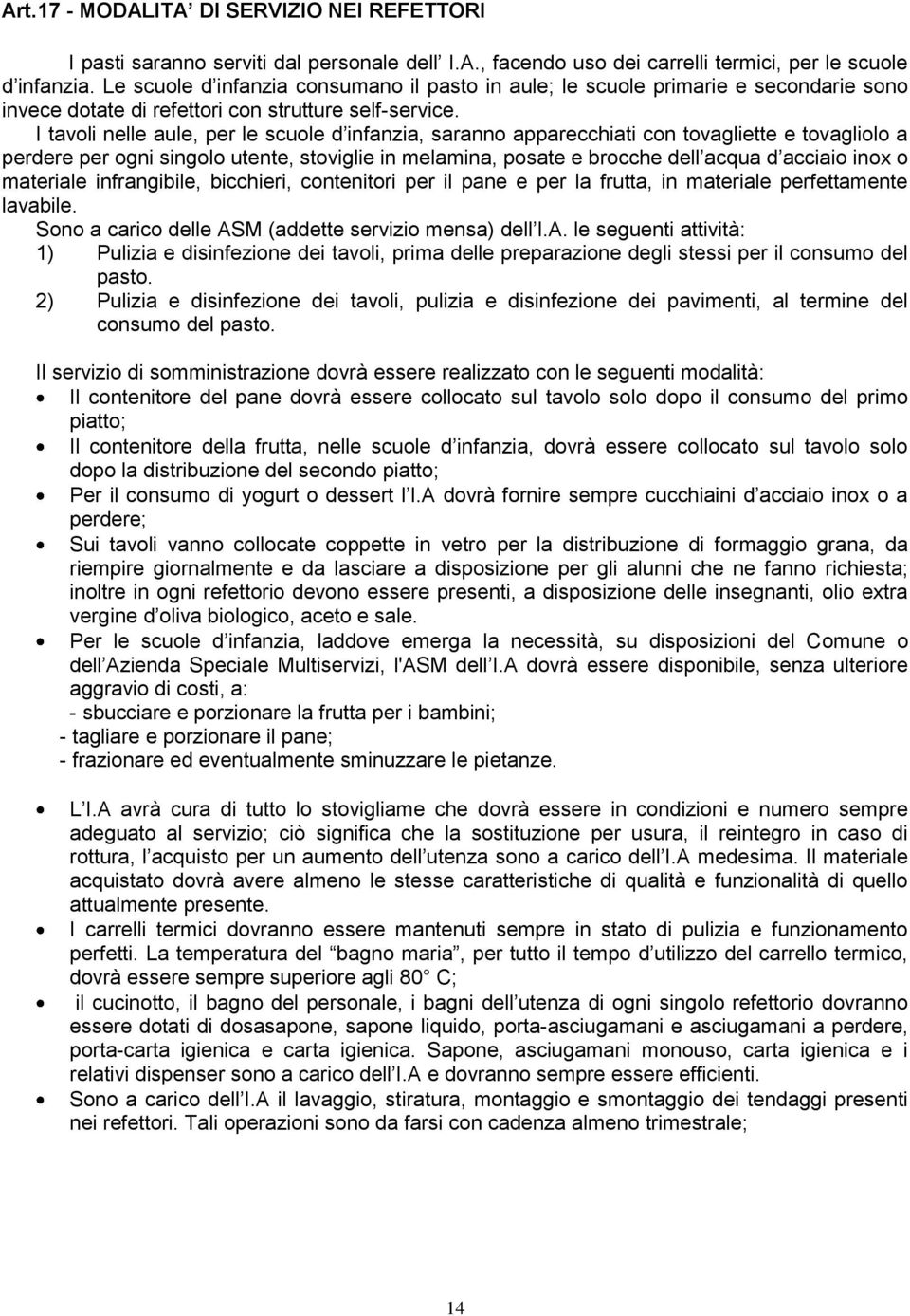 I tavoli nelle aule, per le scuole d infanzia, saranno apparecchiati con tovagliette e tovagliolo a perdere per ogni singolo utente, stoviglie in melamina, posate e brocche dell acqua d acciaio inox