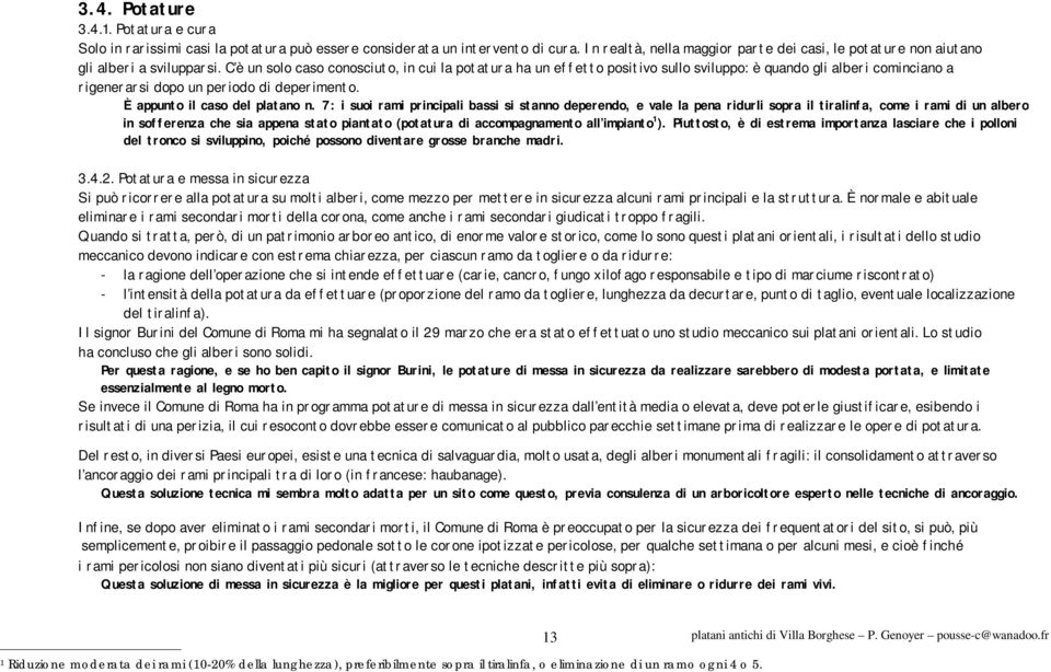 C è un solo caso conosciuto, in cui la potatura ha un effetto positivo sullo sviluppo: è quando gli alberi cominciano a rigenerarsi dopo un periodo di deperimento. È appunto il caso del platano n.