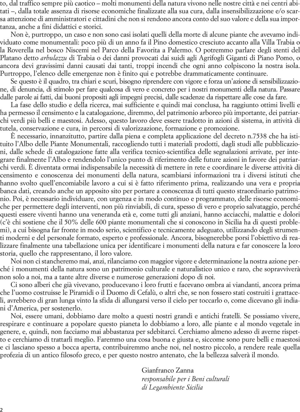 Non è, purtroppo, un caso e non sono casi isolati quelli della morte di alcune piante che avevamo individuato come monumentali: poco più di un anno fa il Pino domestico cresciuto accanto alla Villa