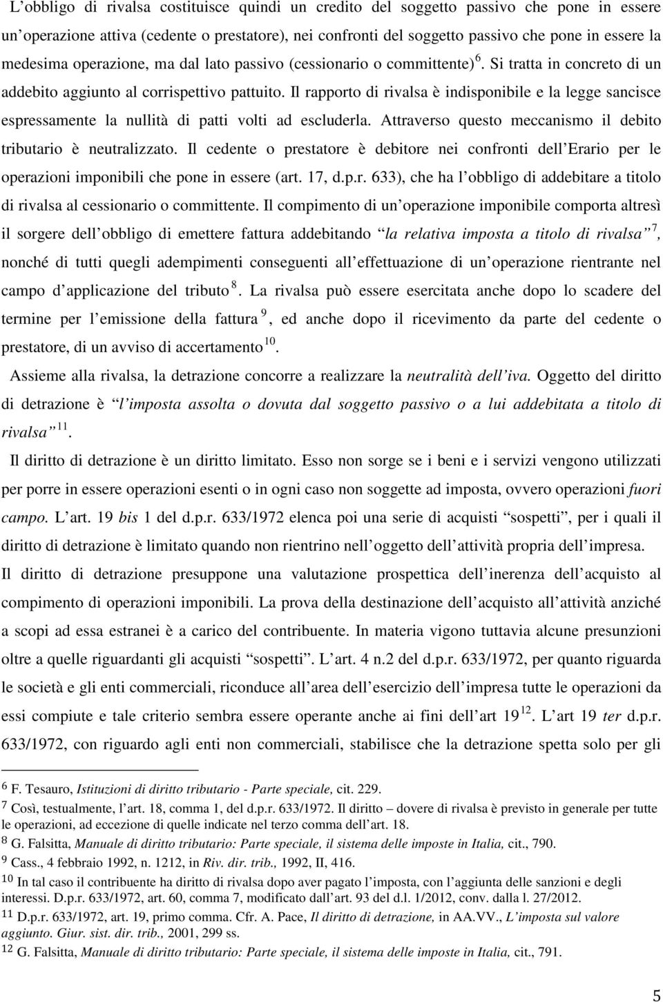 Il rapporto di rivalsa è indisponibile e la legge sancisce espressamente la nullità di patti volti ad escluderla. Attraverso questo meccanismo il debito tributario è neutralizzato.