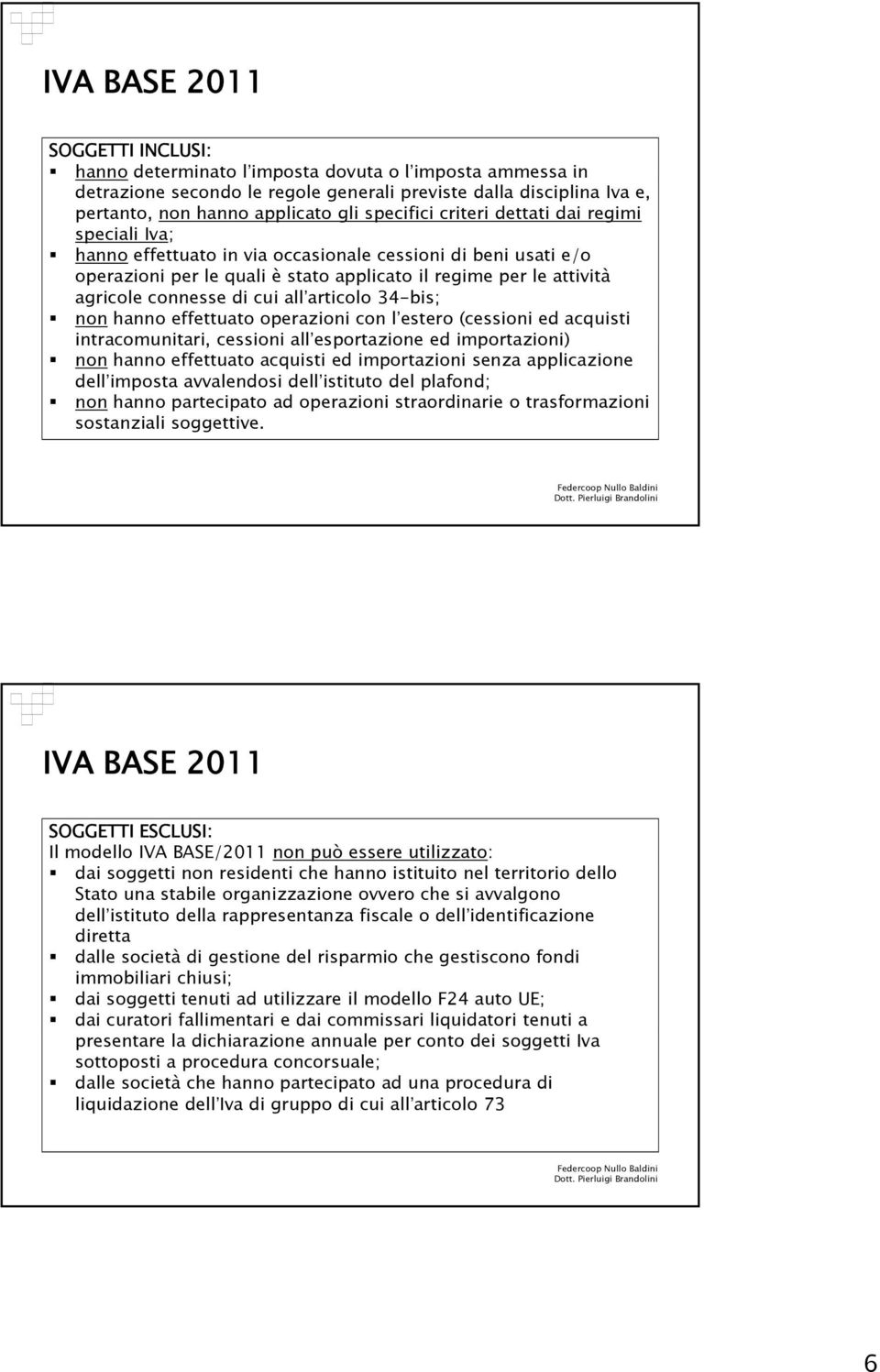 di cui all articolo 34-bis; non hanno effettuato operazioni con l estero (cessioni ed acquisti intracomunitari, cessioni all esportazione ed importazioni) non hanno effettuato acquisti ed