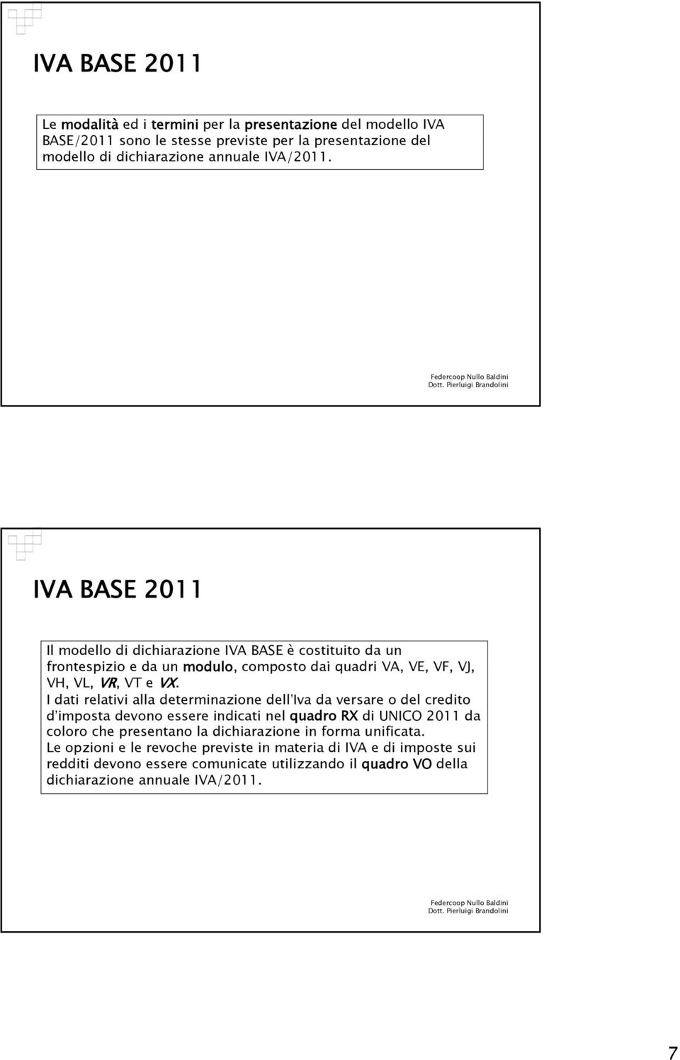 I dati relativi alla determinazione dell Iva da versare o del credito d imposta devono essere indicati nel quadro RX di UNICO 2011 da coloro che presentano la dichiarazione