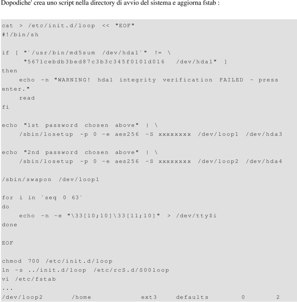 " read fi echo "1st pass w o r d chose n above" \ /sbin/losetup - p 0 - e aes2 5 6 - S xxxx x x x x /dev / l o o p 1 /dev / h d a 3 echo "2nd pass w o r d chose n above" \ /sbin/losetup - p 0 - e