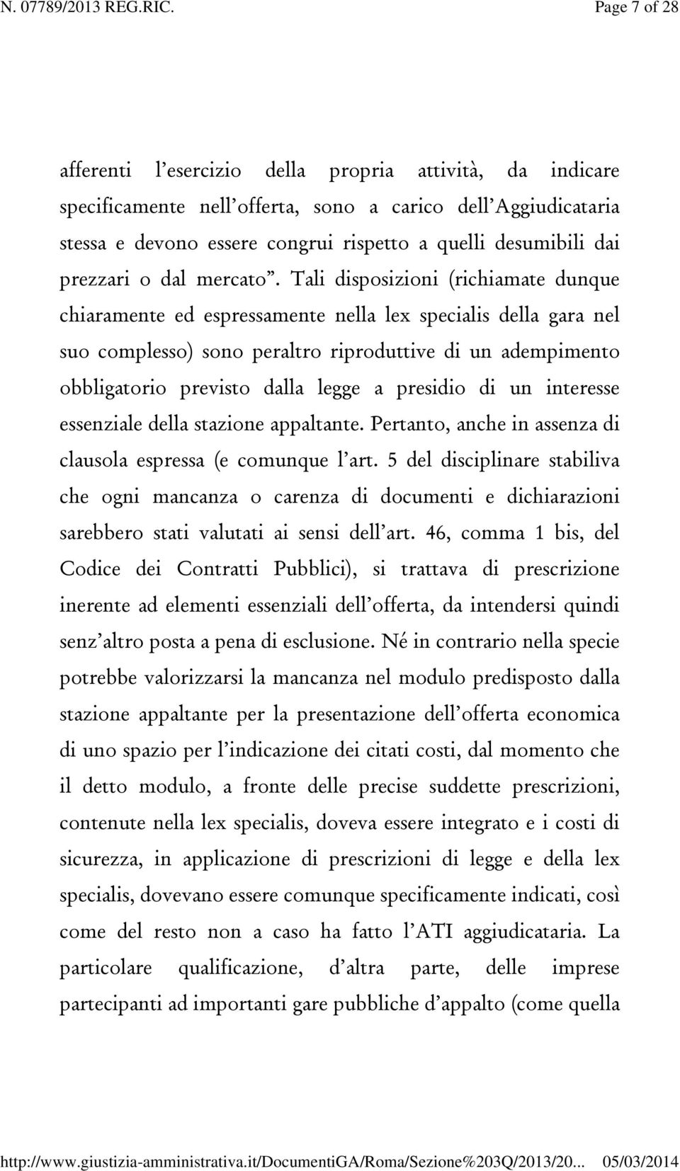 Tali disposizioni (richiamate dunque chiaramente ed espressamente nella lex specialis della gara nel suo complesso) sono peraltro riproduttive di un adempimento obbligatorio previsto dalla legge a