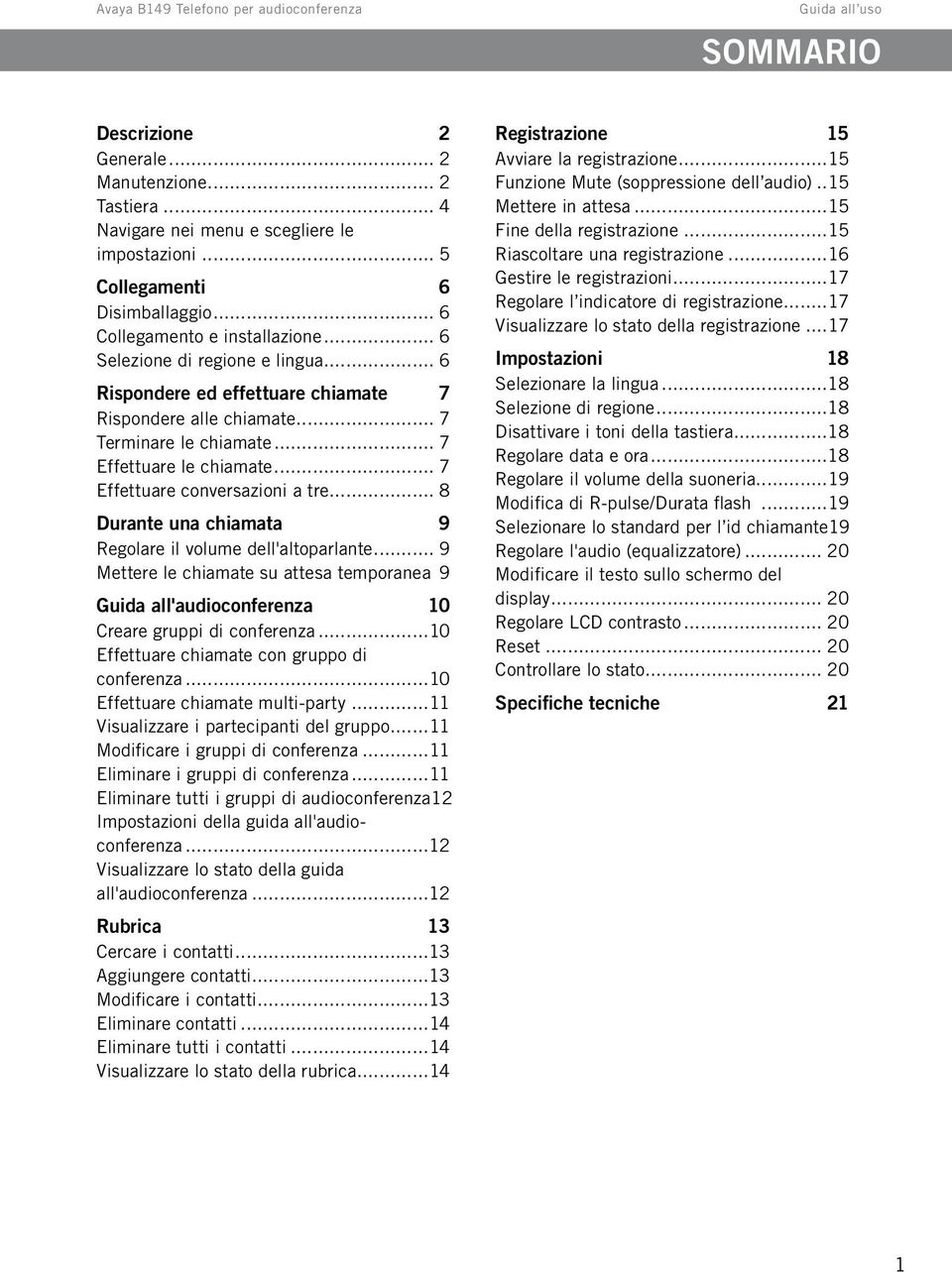 .. 8 Durante una chiamata 9 Regolare il volume dell'altoparlante... 9 Mettere le chiamate su attesa temporanea. 9 Guida all'audioconferenza 10 Creare gruppi di conferenza.