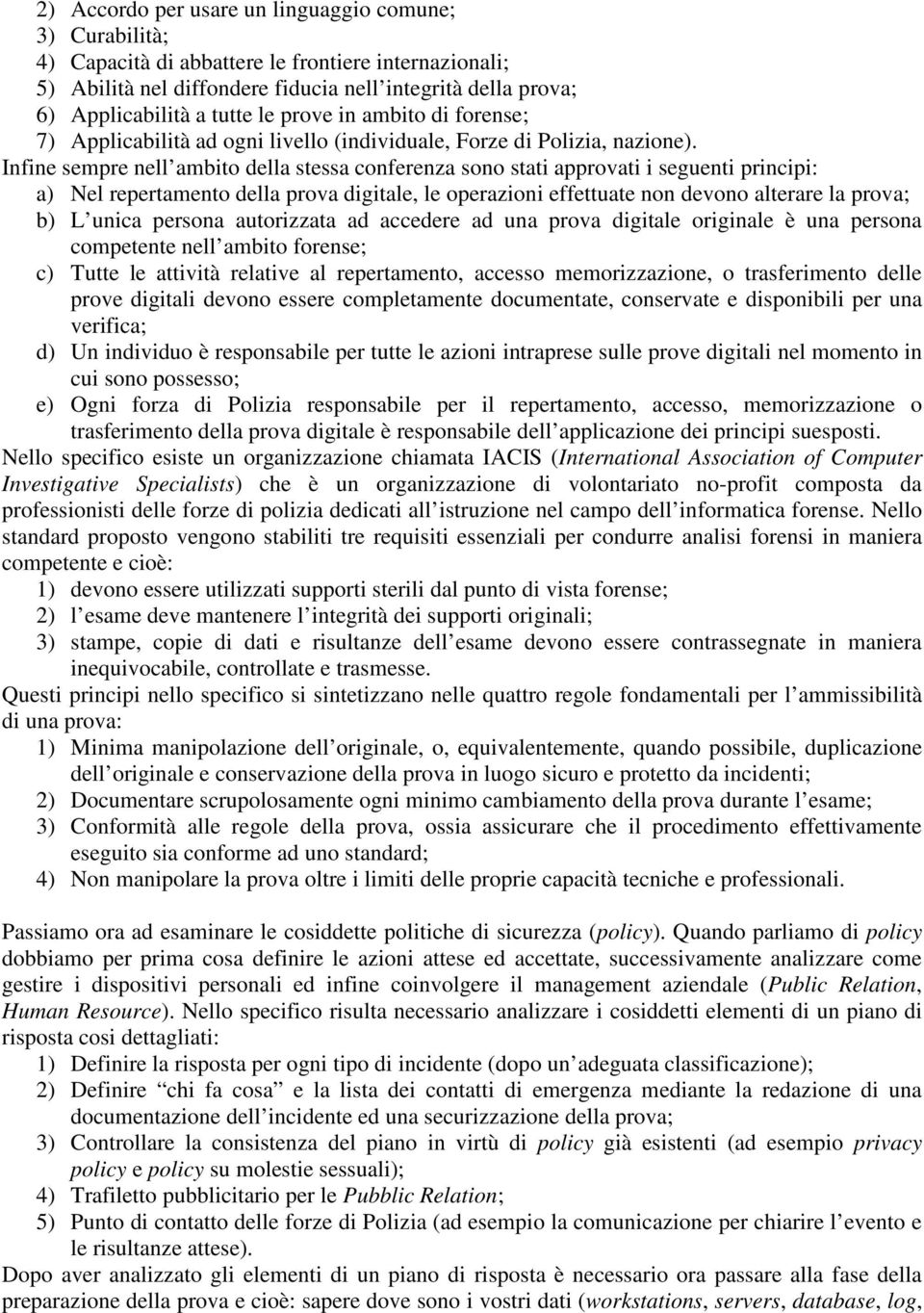 Infine sempre nell ambito della stessa conferenza sono stati approvati i seguenti principi: a) Nel repertamento della prova digitale, le operazioni effettuate non devono alterare la prova; b) L unica