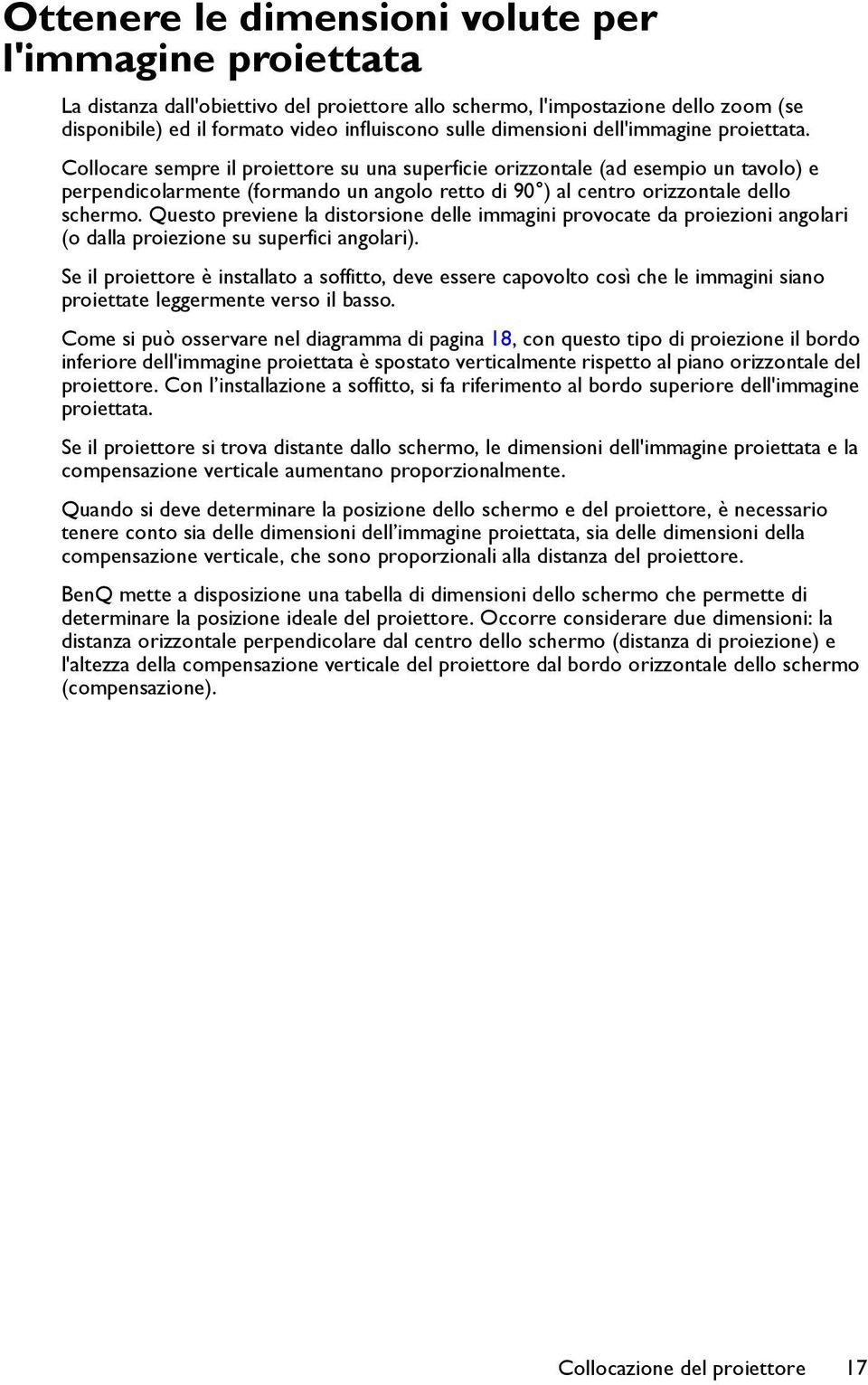 Collocare sempre il proiettore su una superficie orizzontale (ad esempio un tavolo) e perpendicolarmente (formando un angolo retto di 90 ) al centro orizzontale dello schermo.