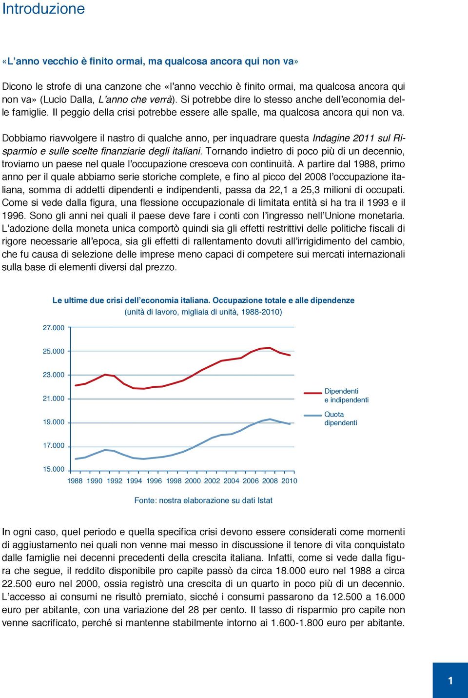 dobbiamo riavvolgere il nastro di qualche anno, per inquadrare questa Indagine 2011 sul Risparmio e sulle scelte finanziarie degli italiani.