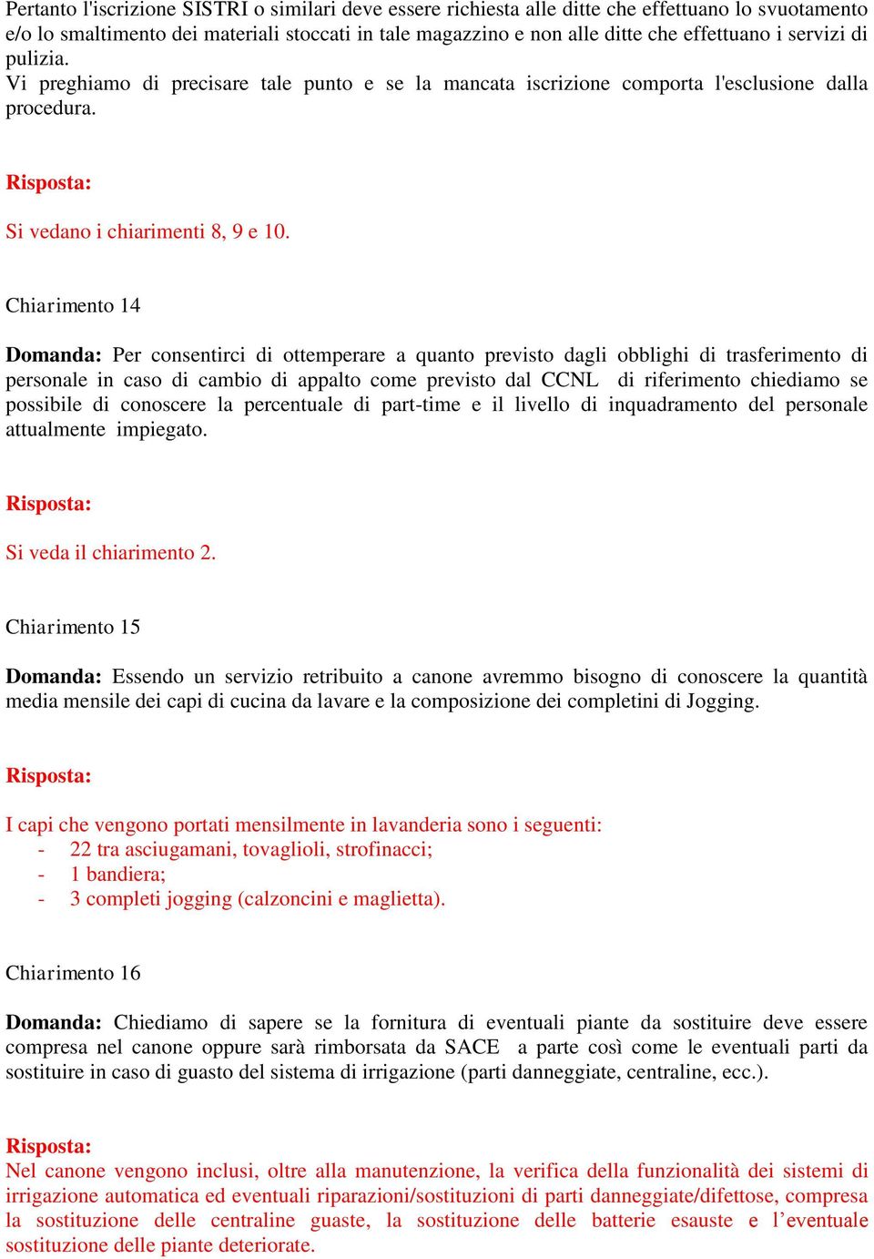 Chiarimento 14 Domanda: Per consentirci di ottemperare a quanto previsto dagli obblighi di trasferimento di personale in caso di cambio di appalto come previsto dal CCNL di riferimento chiediamo se