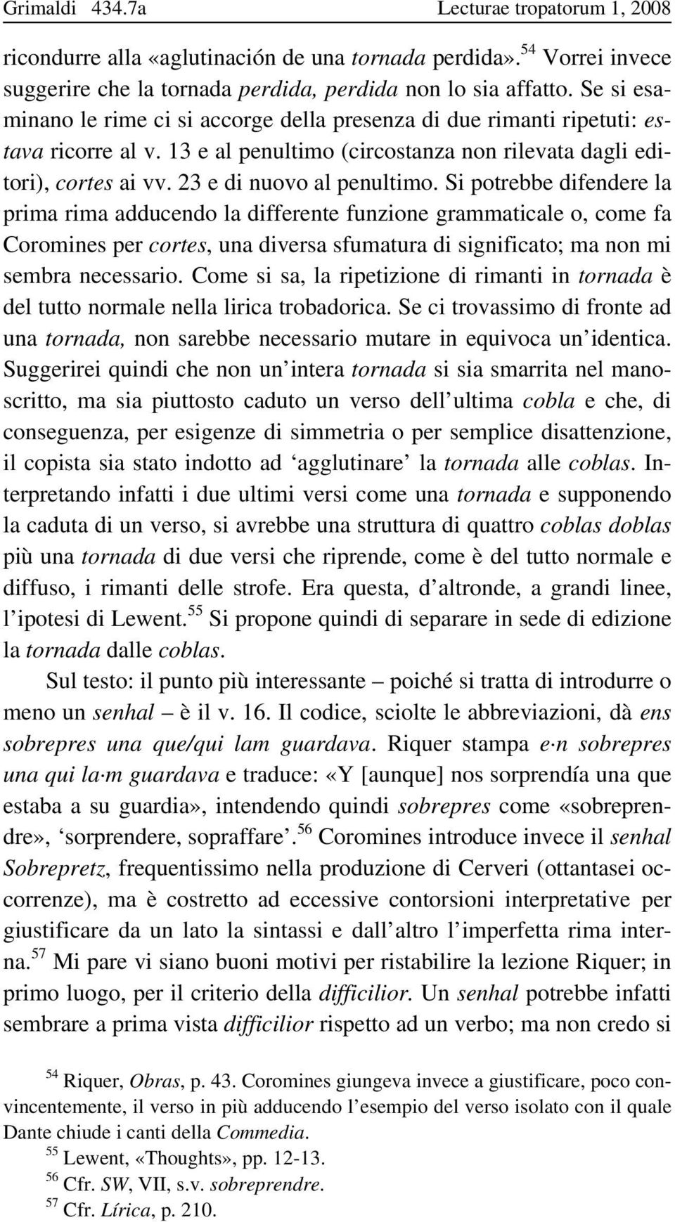 Si potrebbe difendere la prima rima adducendo la differente funzione grammaticale o, come fa Coromines per cortes, una diversa sfumatura di significato; ma non mi sembra necessario.