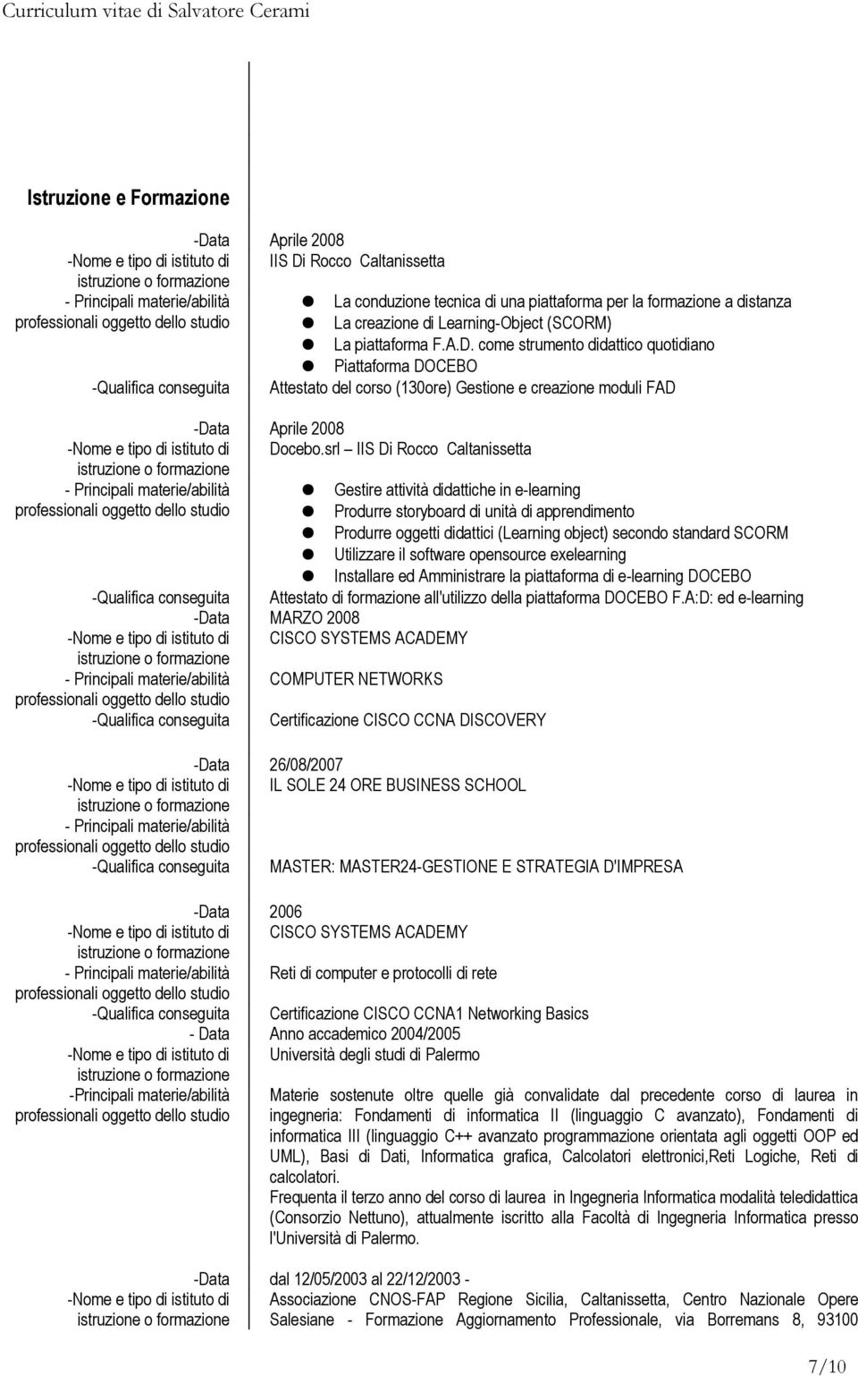 come strumento didattico quotidiano Piattaforma DOCEBO -Qualifica conseguita Attestato del corso (130ore) Gestione e creazione moduli FAD -Data Aprile 2008 -Nome e tipo di istituto di Docebo.