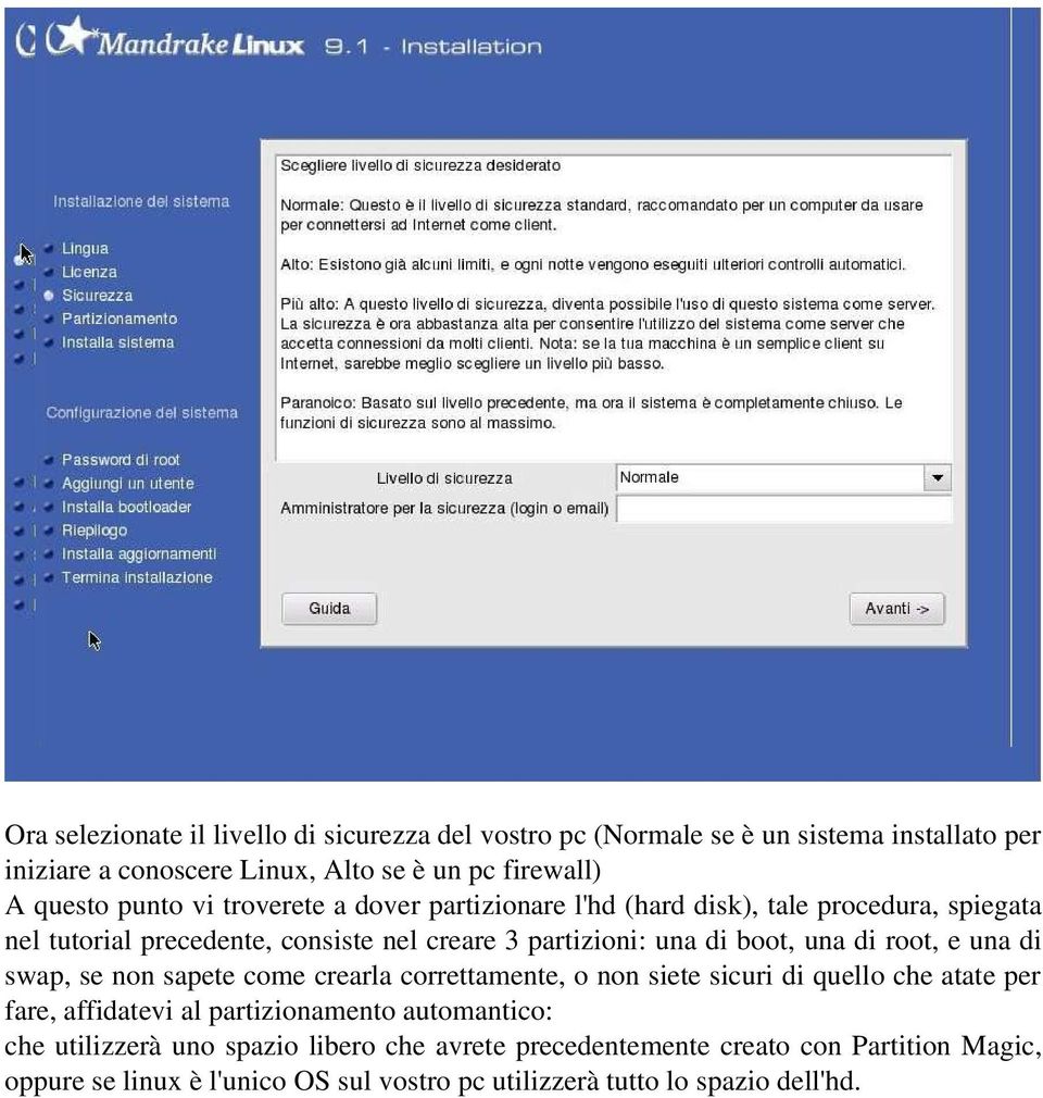 di root, e una di swap, se non sapete come crearla correttamente, o non siete sicuri di quello che atate per fare, affidatevi al partizionamento automantico: