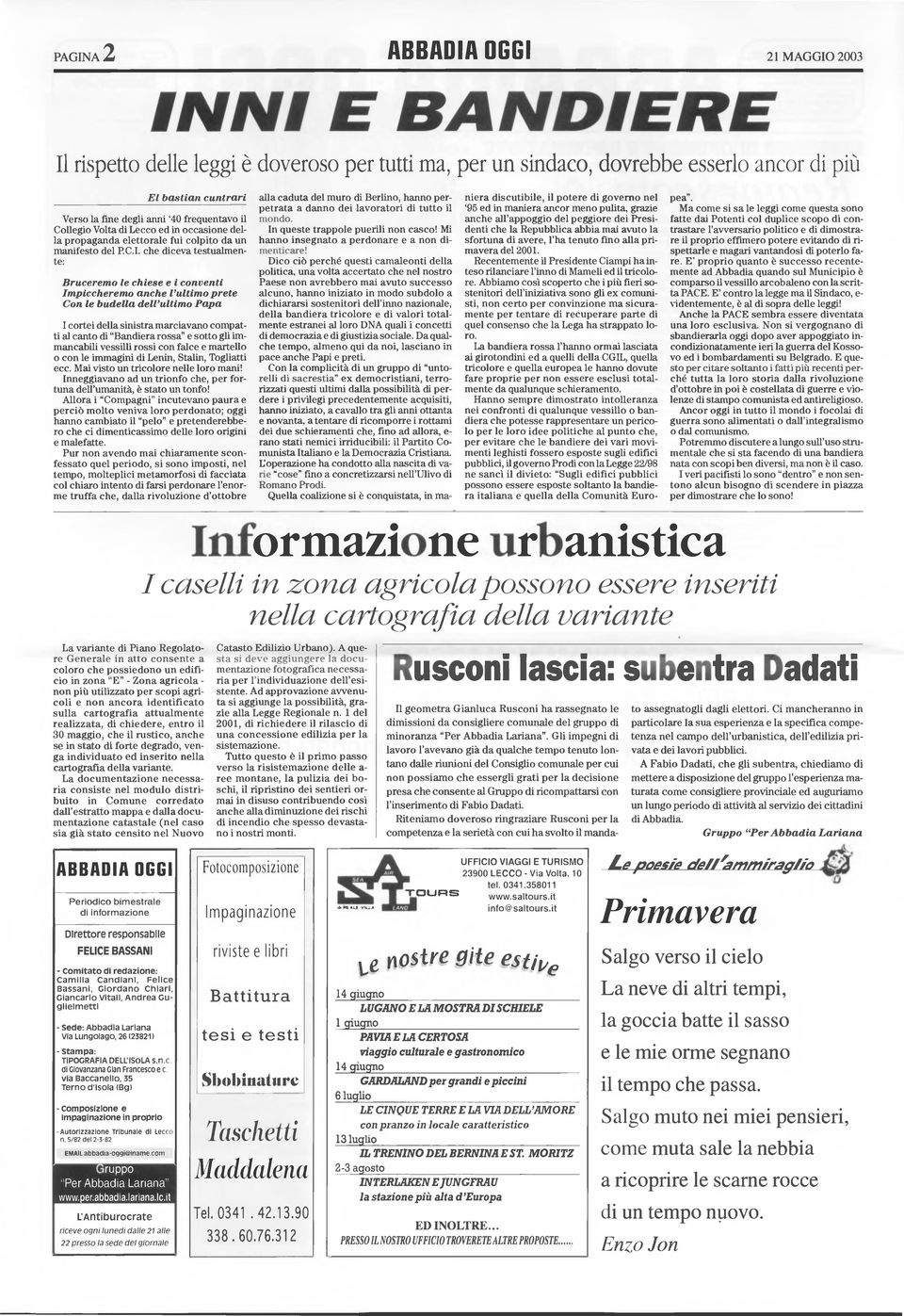 che diceva testualmente: Bruceremo le chiese e i conventi Impiccheremo anche l'ultimo prete Con le budella dell'ultimo Papa I cortei della sinistra marciavano compatti al canto di "Bandiera rossa" e