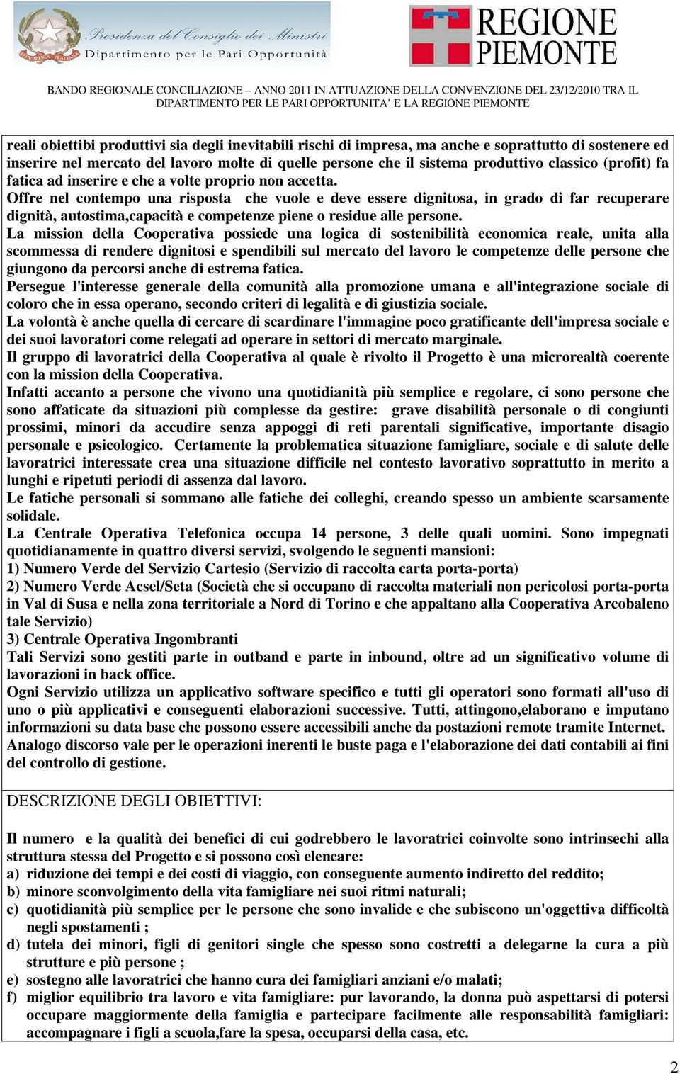 Offre nel contempo una risposta che vuole e deve essere dignitosa, in grado di far recuperare dignità, autostima,capacità e competenze piene o residue alle persone.