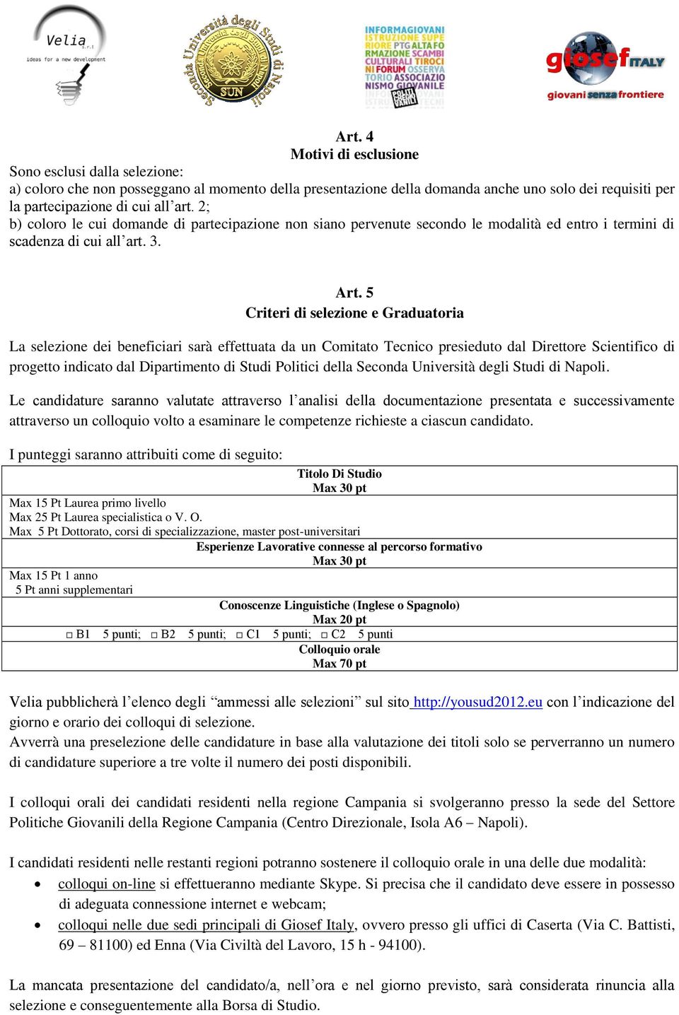 5 Criteri di selezione e Graduatoria La selezione dei beneficiari sarà effettuata da un Comitato Tecnico presieduto dal Direttore Scientifico di progetto indicato dal Dipartimento di Studi Politici