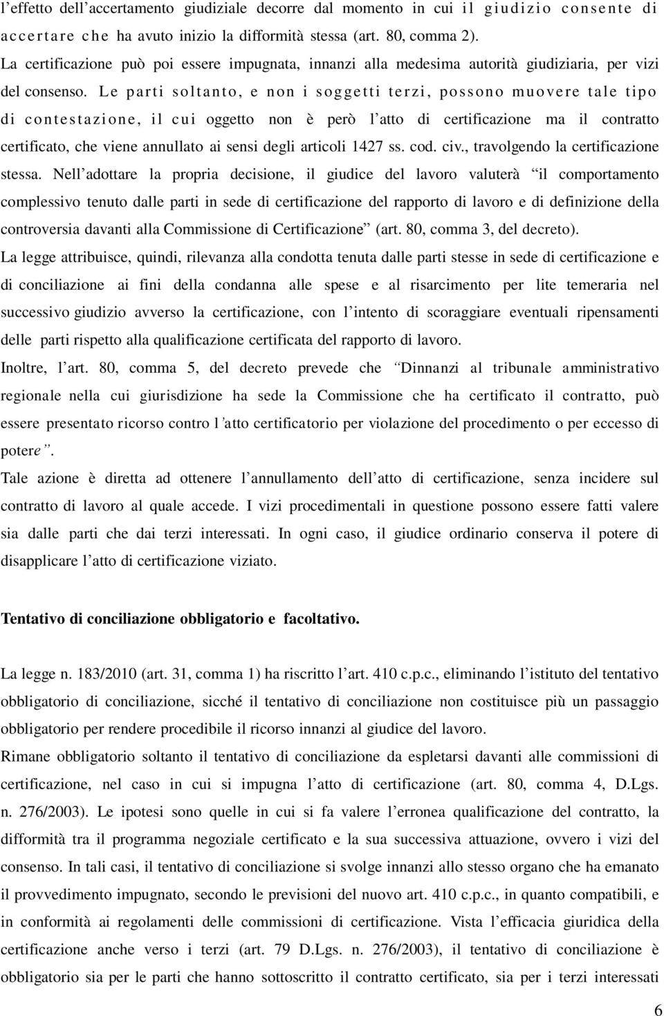 Le pa rt i soltanto, e non i sogge t ti terzi, possono m uove re t ale tipo di contestazi one, il cui oggetto non è però l atto di certificazione ma il contratto certificato, che viene annullato ai