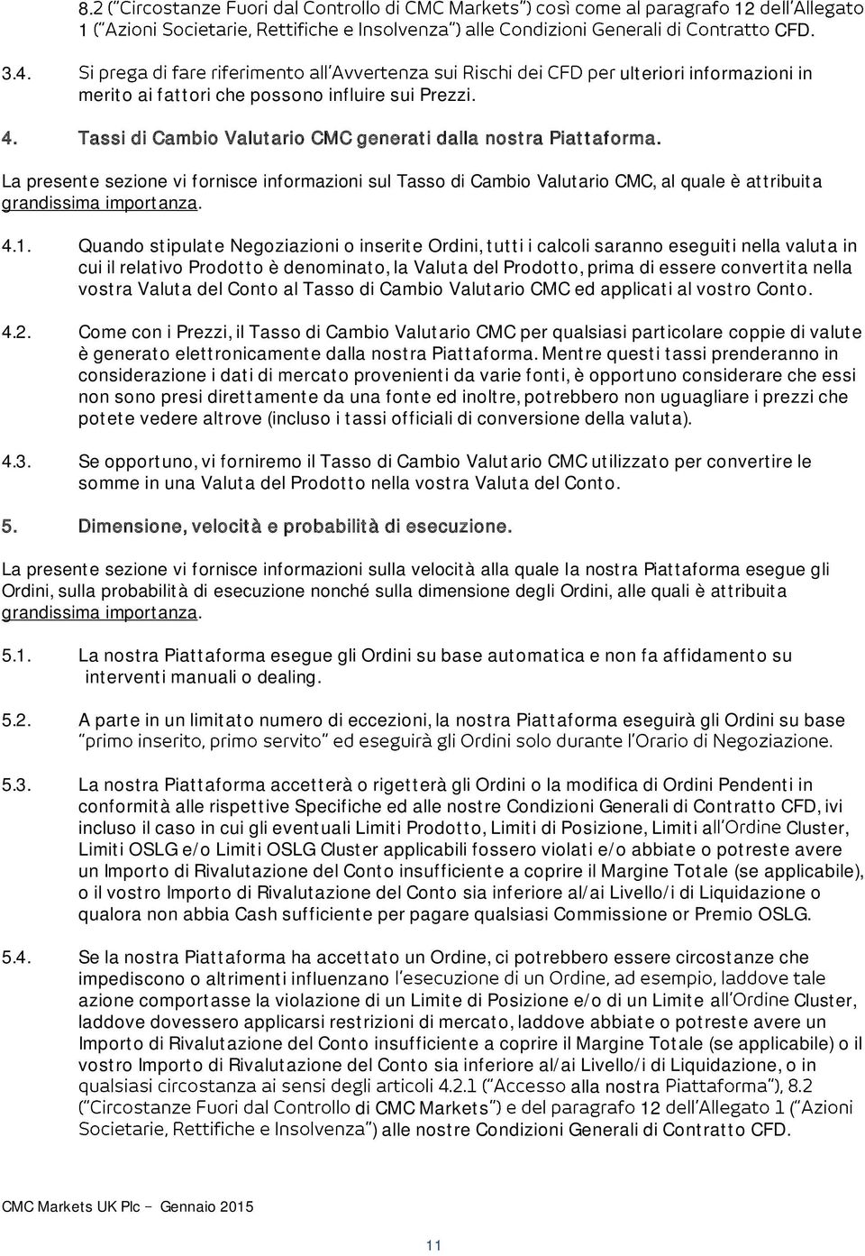 Quando stipulate Negoziazioni o inserite Ordini, tutti i calcoli saranno eseguiti nella valuta in cui il relativo Prodotto è denominato, la Valuta del Prodotto, prima di essere convertita nella