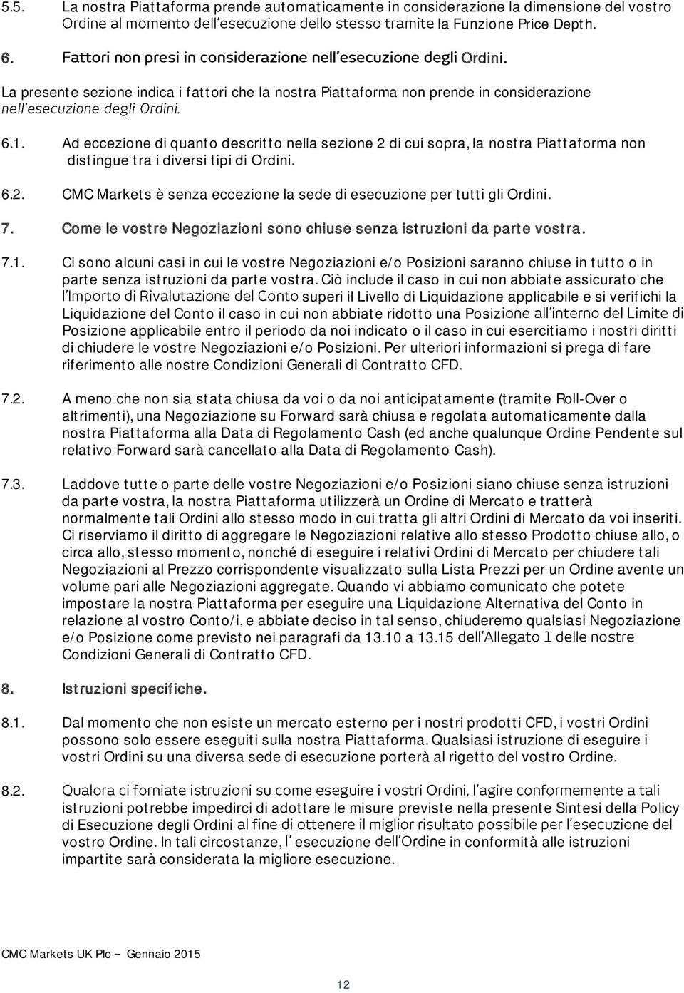 Ad eccezione di quanto descritto nella sezione 2 di cui sopra, la nostra Piattaforma non distingue tra i diversi tipi di Ordini. 6.2. CMC Markets è senza eccezione la sede di esecuzione per tutti gli Ordini.