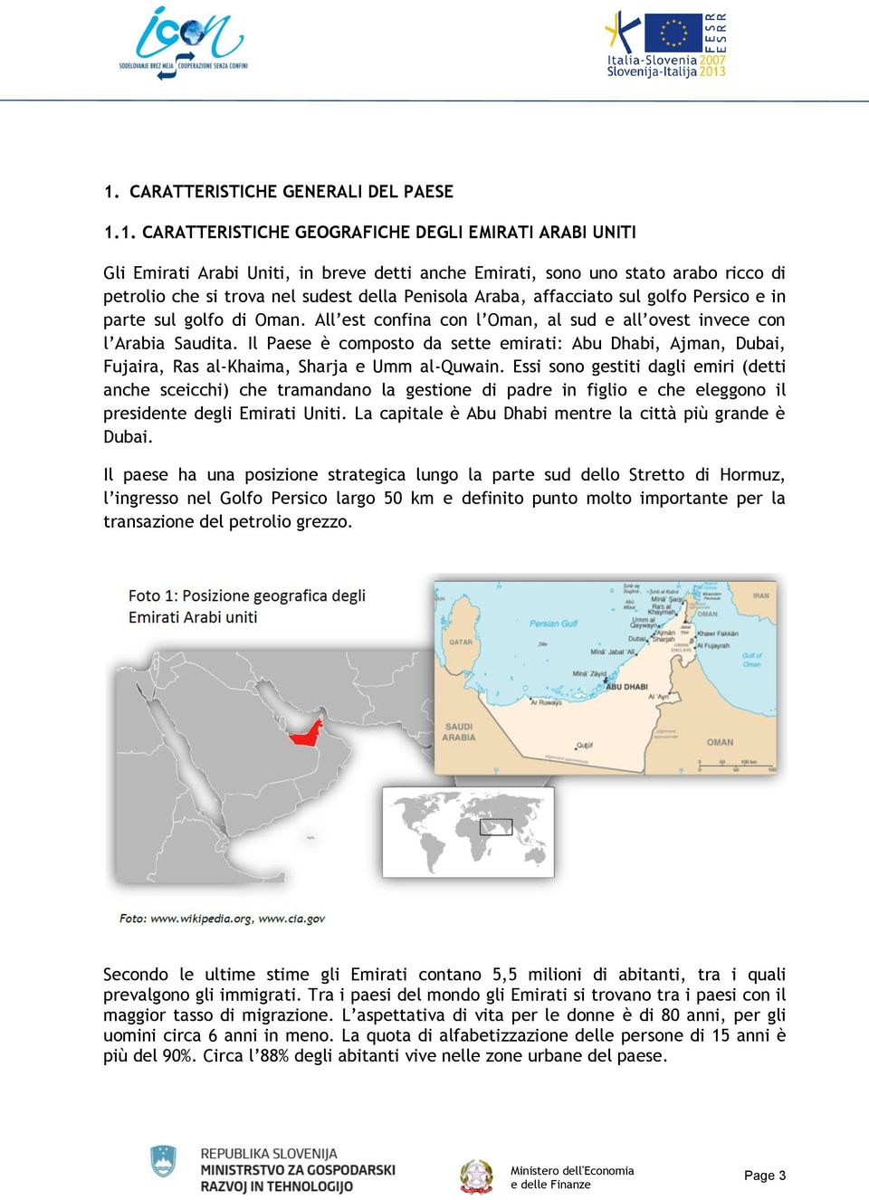 Il Paese è composto da sette emirati: Abu Dhabi, Ajman, Dubai, Fujaira, Ras al-khaima, Sharja e Umm al-quwain.