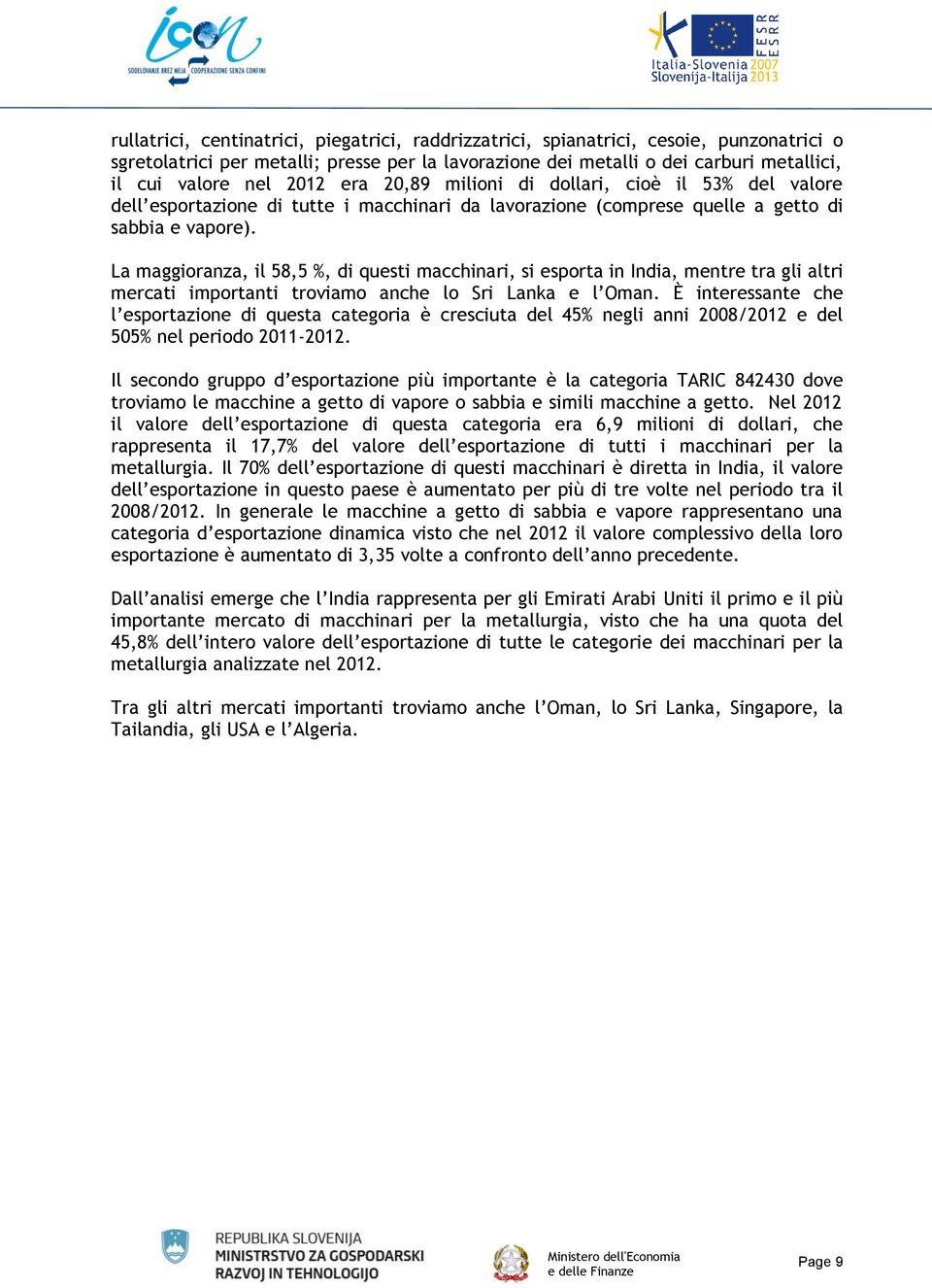 La maggioranza, il 58,5 %, di questi macchinari, si esporta in India, mentre tra gli altri mercati importanti troviamo anche lo Sri Lanka e l Oman.