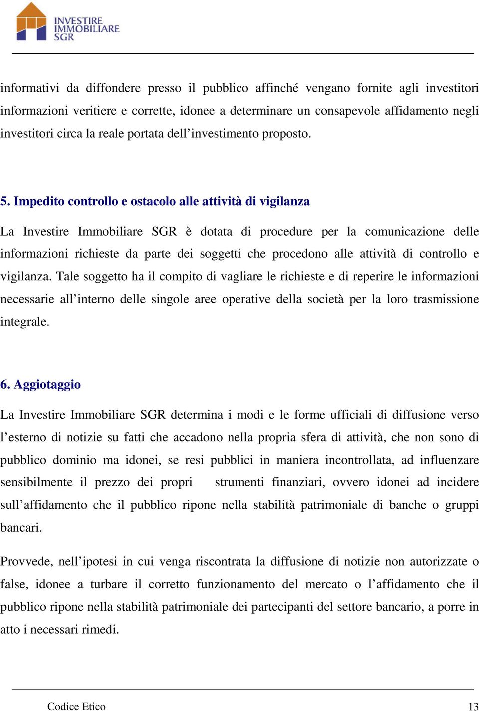 Impedito controllo e ostacolo alle attività di vigilanza La Investire Immobiliare SGR è dotata di procedure per la comunicazione delle informazioni richieste da parte dei soggetti che procedono alle