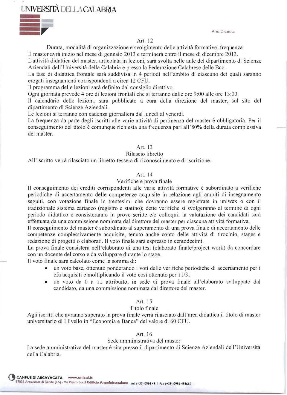 L'attività didattica del master, articolata in lezioni, sarà svolta nelle aule del dipartimento di Scienze Aziendali dell 'Università della Calabria e presso la Federazione Calabrese delle Bcc.