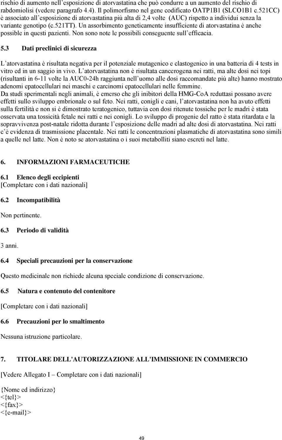 Un assorbimento geneticamente insufficiente di atorvastatina è anche possible in questi pazienti. Non sono note le possibili conseguente sull efficacia. 5.