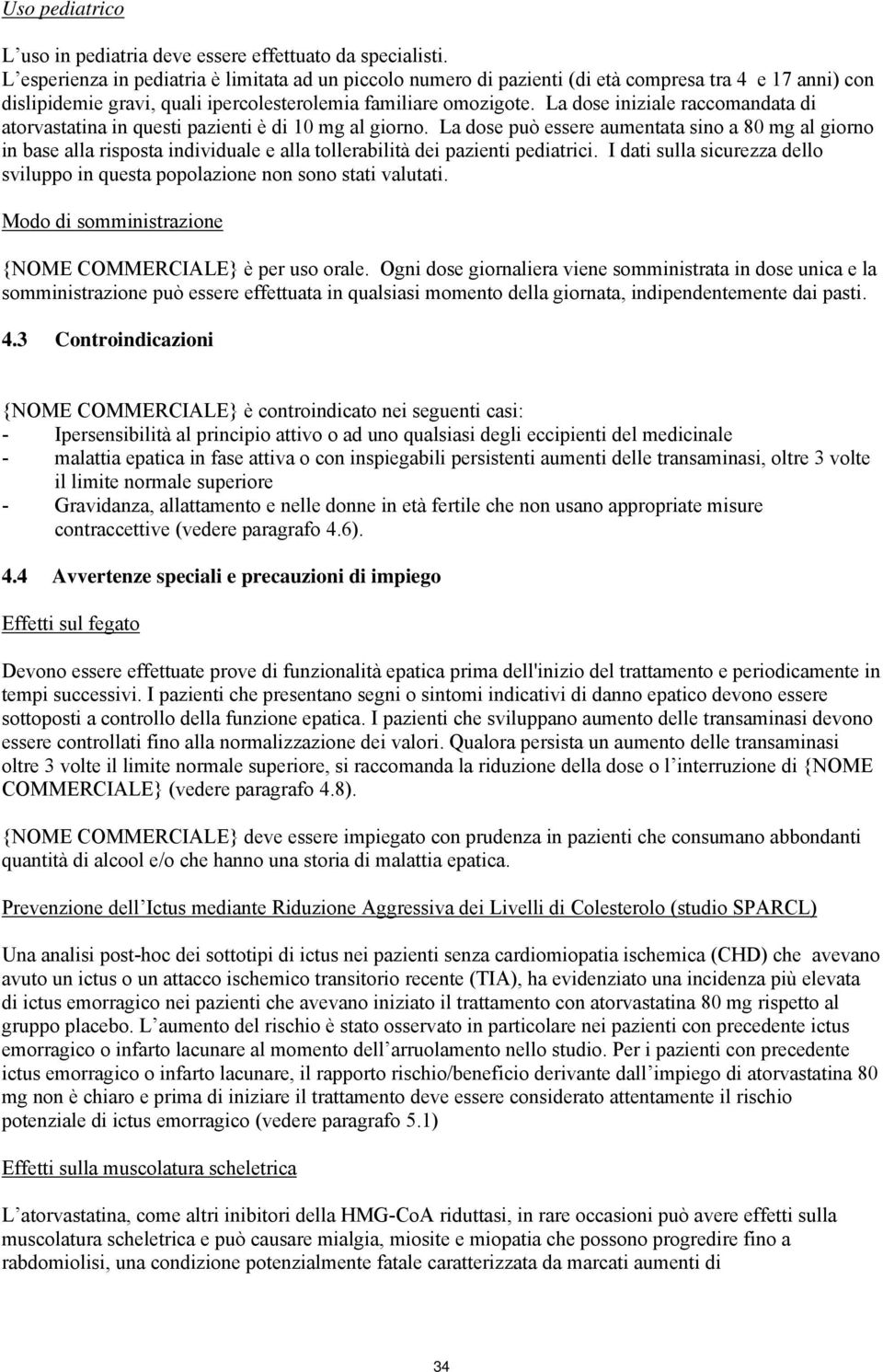 La dose iniziale raccomandata di atorvastatina in questi pazienti è di 10 mg al giorno.