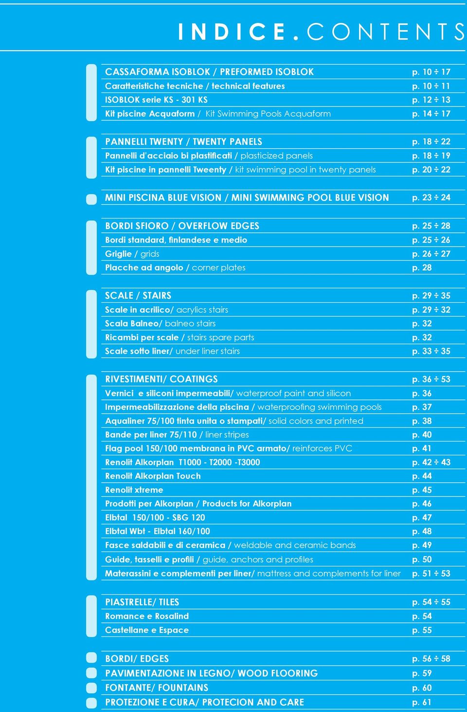 18 19 Kit piscine in pannelli Tweenty / kit swimming pool in twenty panels p. 20 22 MINI PISCINA BLUE VISION / MINI SWIMMING POOL BLUE VISION p. 23 24 BORDI SFIORO / OVERFLOW EDGES p.