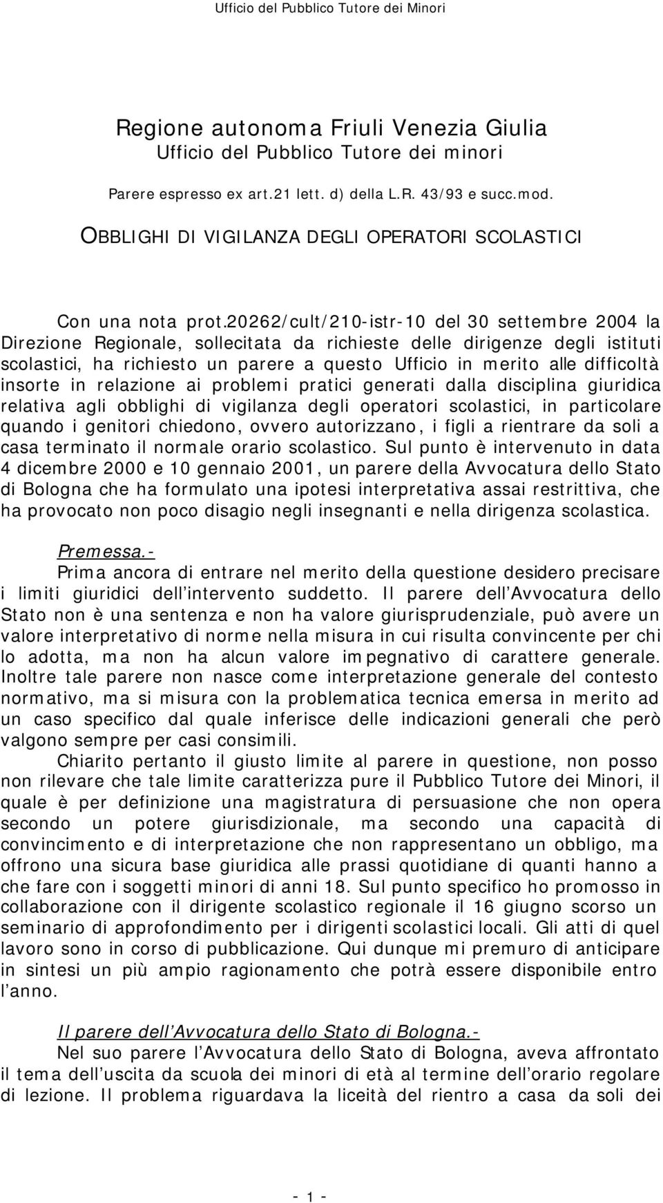 20262/cult/210-istr-10 del 30 settembre 2004 la Direzione Regionale, sollecitata da richieste delle dirigenze degli istituti scolastici, ha richiesto un parere a questo Ufficio in merito alle