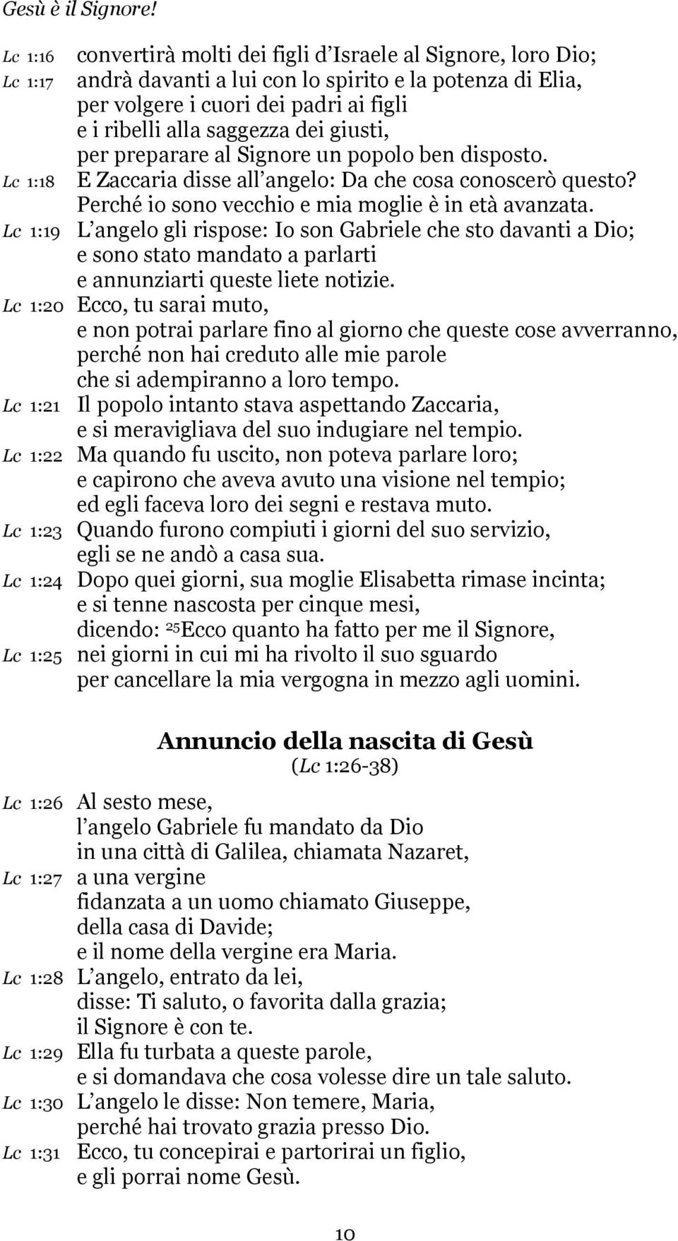 Lc 1:19 L angelo gli rispose: Io son Gabriele che sto davanti a Dio; e sono stato mandato a parlarti e annunziarti queste liete notizie.