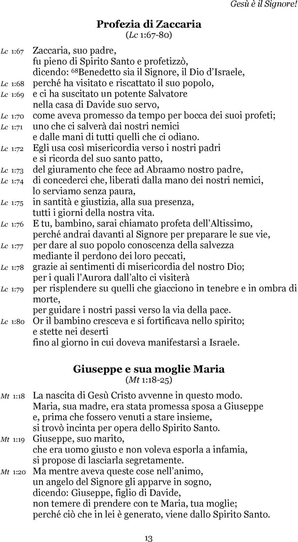 servo, come aveva promesso da tempo per bocca dei suoi profeti; uno che ci salverà dai nostri nemici e dalle mani di tutti quelli che ci odiano.