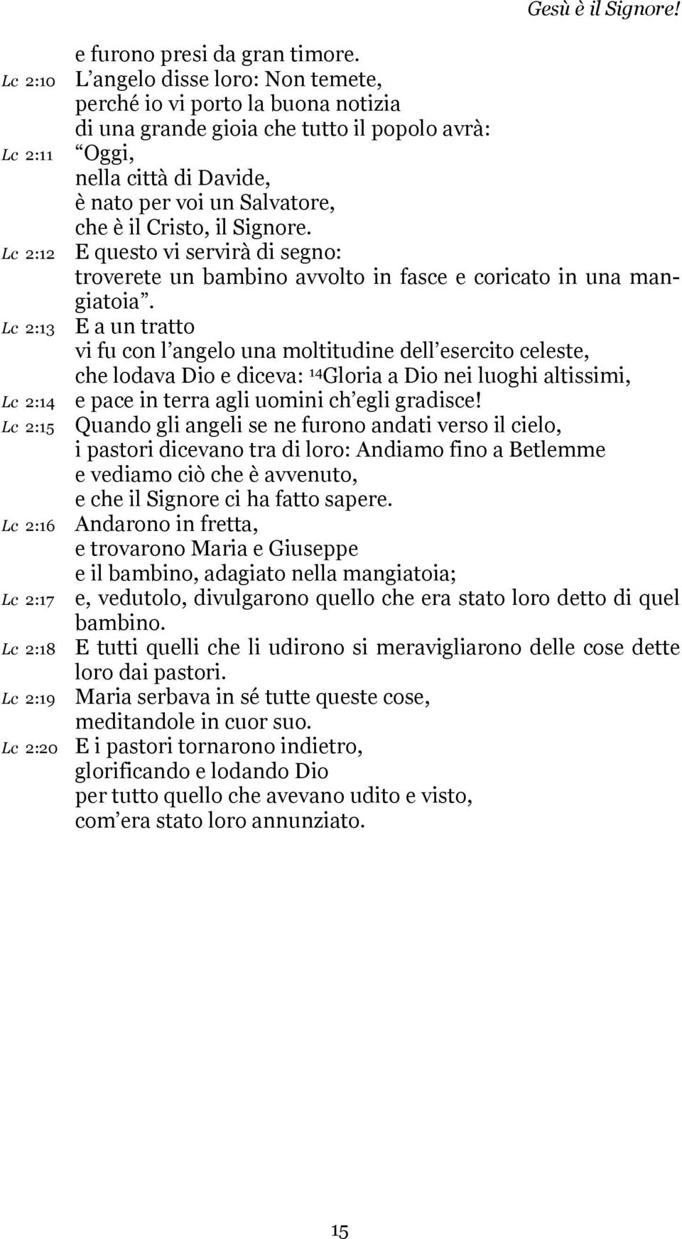 Signore. E questo vi servirà di segno: troverete un bambino avvolto in fasce e coricato in una mangiatoia.