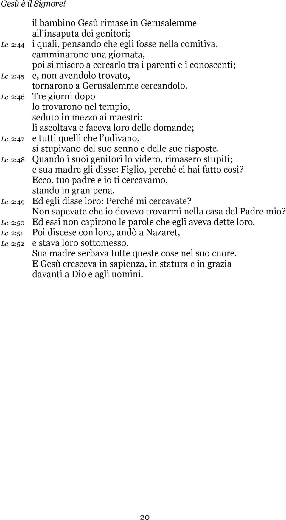 Tre giorni dopo lo trovarono nel tempio, seduto in mezzo ai maestri: li ascoltava e faceva loro delle domande; e tutti quelli che l udivano, si stupivano del suo senno e delle sue risposte.