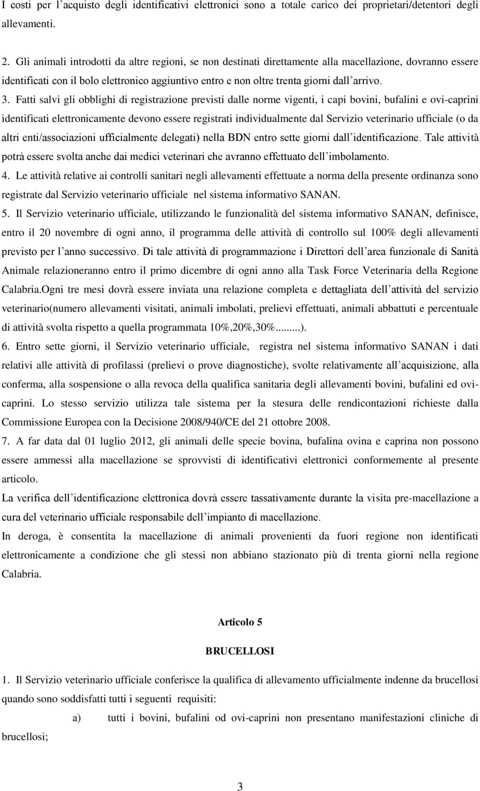 3. Fatti salvi gli obblighi di registrazione previsti dalle norme vigenti, i capi bovini, bufalini e ovi-caprini identificati elettronicamente devono essere registrati individualmente dal Servizio