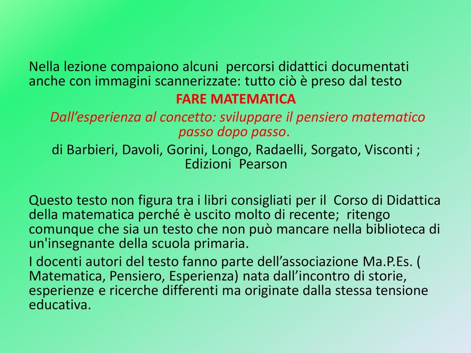 di Barbieri, Davoli, Gorini, Longo, Radaelli, Sorgato, Visconti ; Edizioni Pearson Questo testo non figura tra i libri consigliati per il Corso di Didattica della matematica perché è