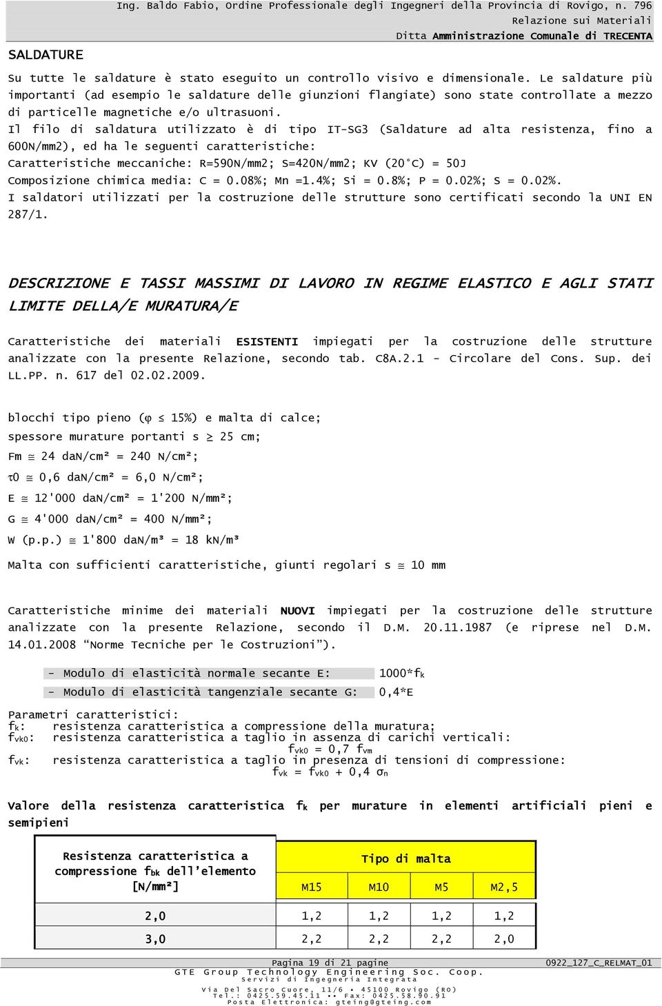 Il filo di saldatura utilizzato è di tipo IT-SG3 (Saldature ad alta resistenza, fino a 600N/mm2), ed ha le seguenti caratteristiche: Caratteristiche meccaniche: R=590N/mm2; S=420N/mm2; KV (20 C) =