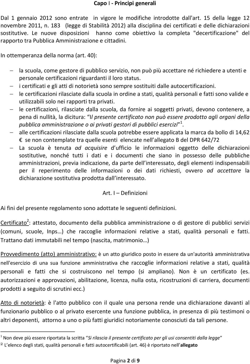 Le nuove disposizioni hanno come obiettivo la completa "decertificazione" del rapporto tra Pubblica Amministrazione e cittadini. In ottemperanza della norma (art.