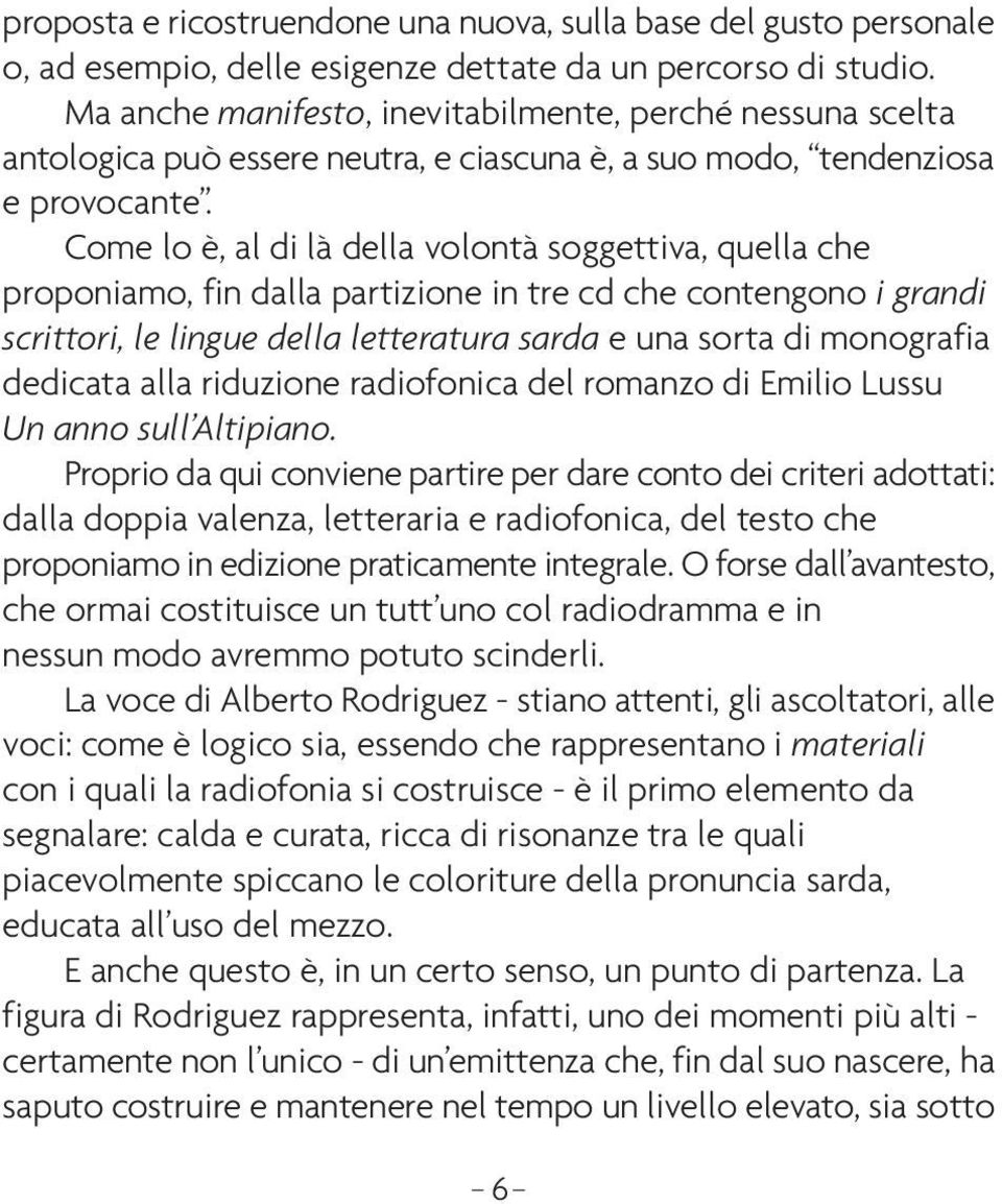 Come lo è, al di là della volontà soggettiva, quella che proponiamo, fin dalla partizione in tre cd che contengono i grandi scrittori, le lingue della letteratura sarda e una sorta di monografia