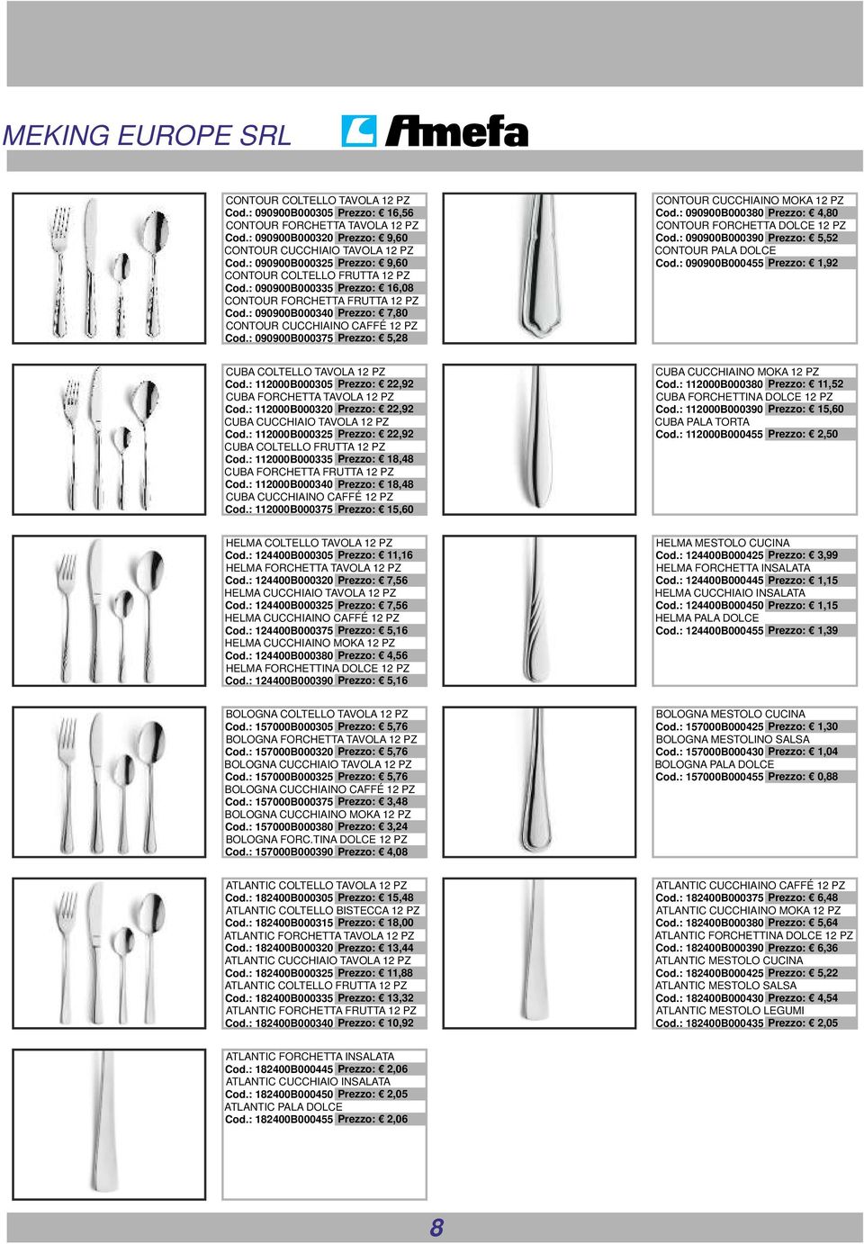 : 090900B000375 : 5,28 CONTOUR CUCCHIAINO MOKA 12 PZ Cod.: 090900B000380 : 4,80 CONTOUR FORCHETTA DOLCE 12 PZ Cod.: 090900B000390 : 5,52 CONTOUR PALA DOLCE Cod.