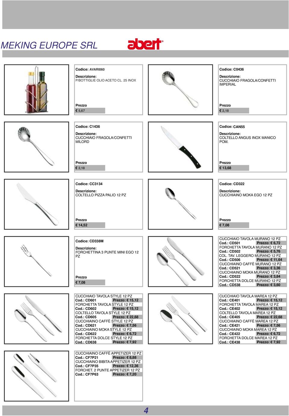 2,18 13,68 Codice: CC3134 COLTELLO PIZZA PALIO 12 PZ Codice: CD322 CUCCHIAINO MOKA EGO 12 PZ 14,52 7,08 Codice: CD338M FORCHETTINA 3 PUNTE MINI EGO 12 PZ 7,08 CUCCHIAIO TAVOLA MURANO 12 PZ Cod.